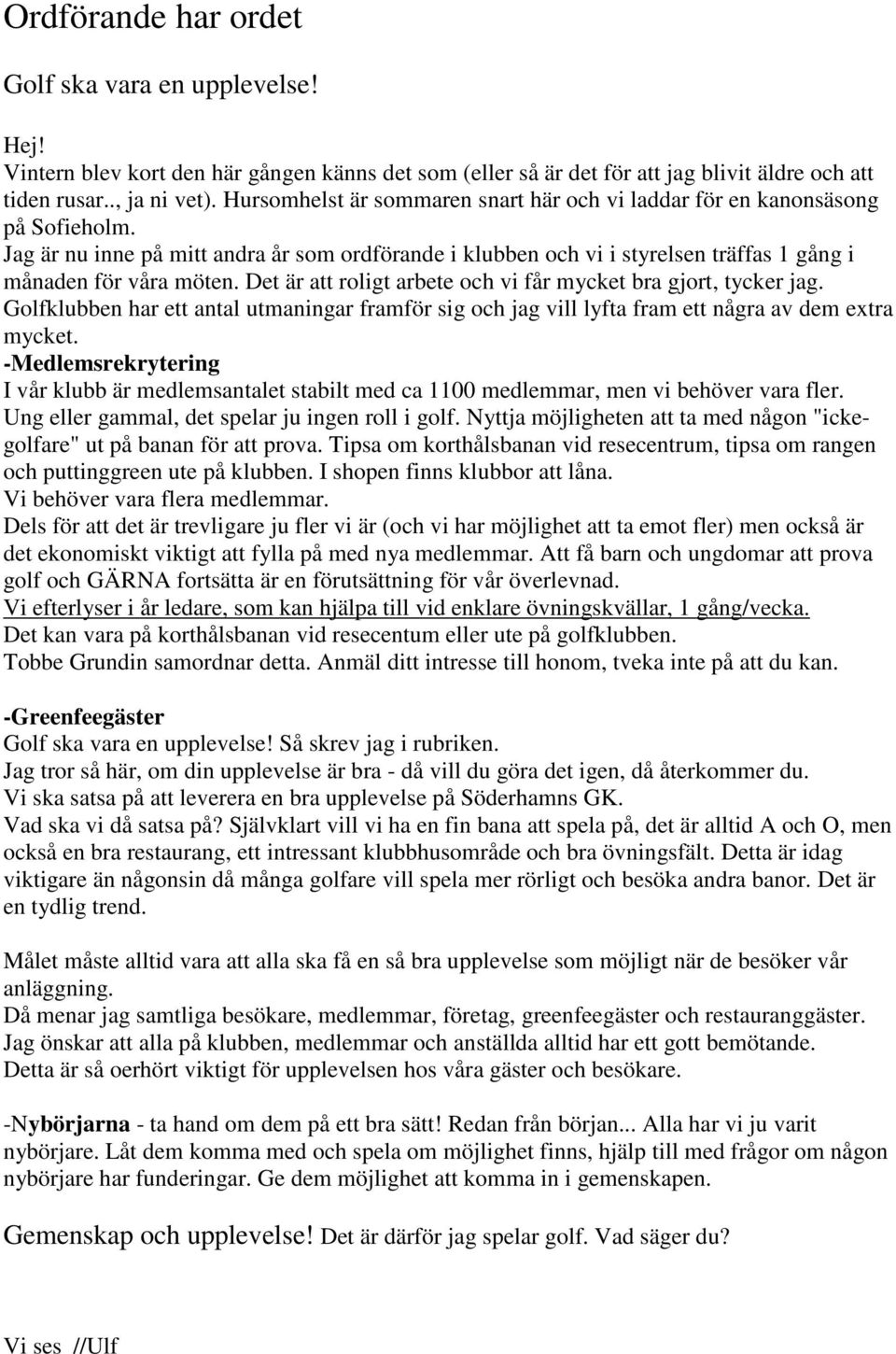 Det är att roligt arbete och vi får mycket bra gjort, tycker jag. Golfklubben har ett antal utmaningar framför sig och jag vill lyfta fram ett några av dem extra mycket.