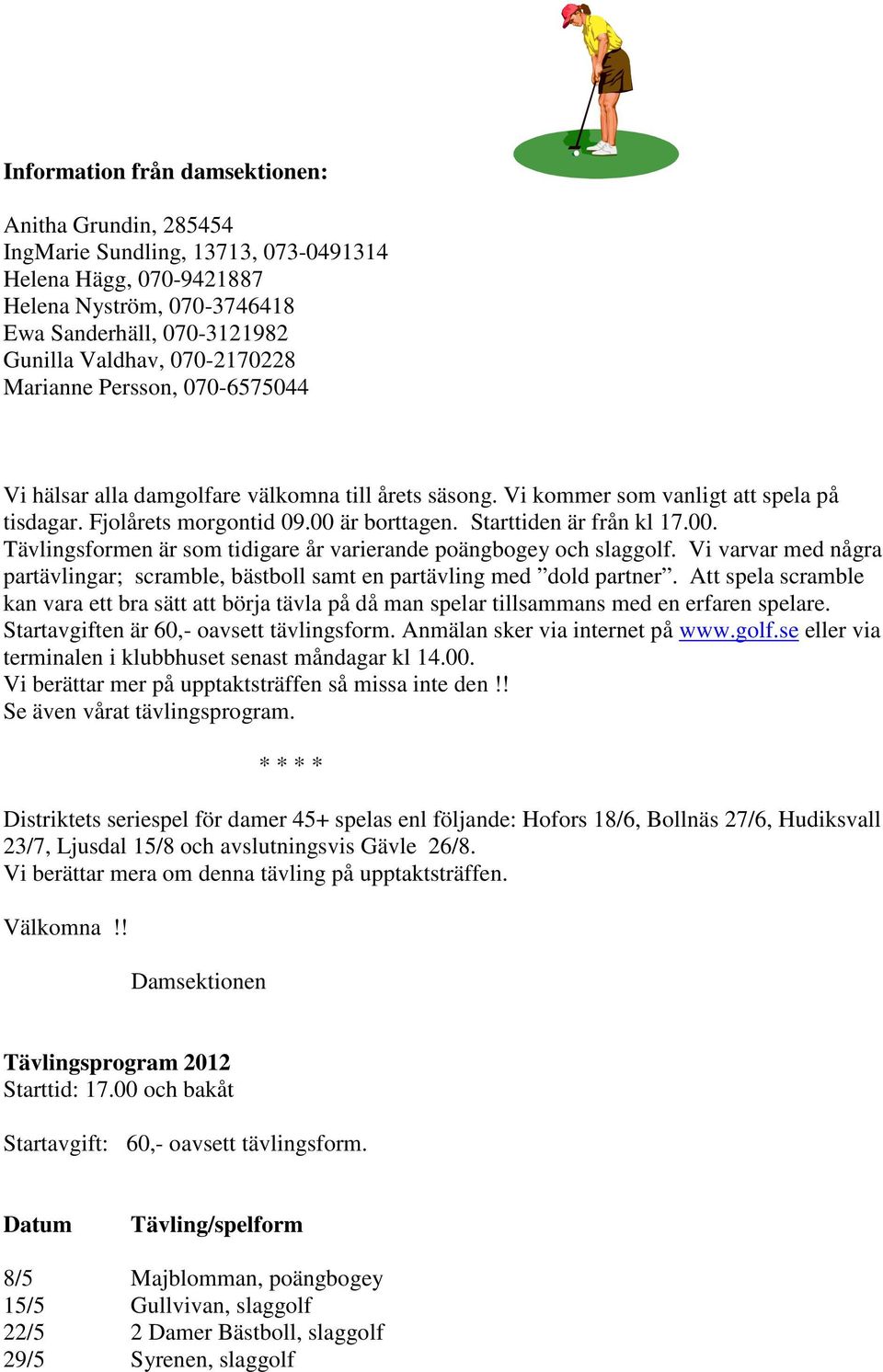 Starttiden är från kl 17.00. Tävlingsformen är som tidigare år varierande poängbogey och slaggolf. Vi varvar med några partävlingar; scramble, bästboll samt en partävling med dold partner.