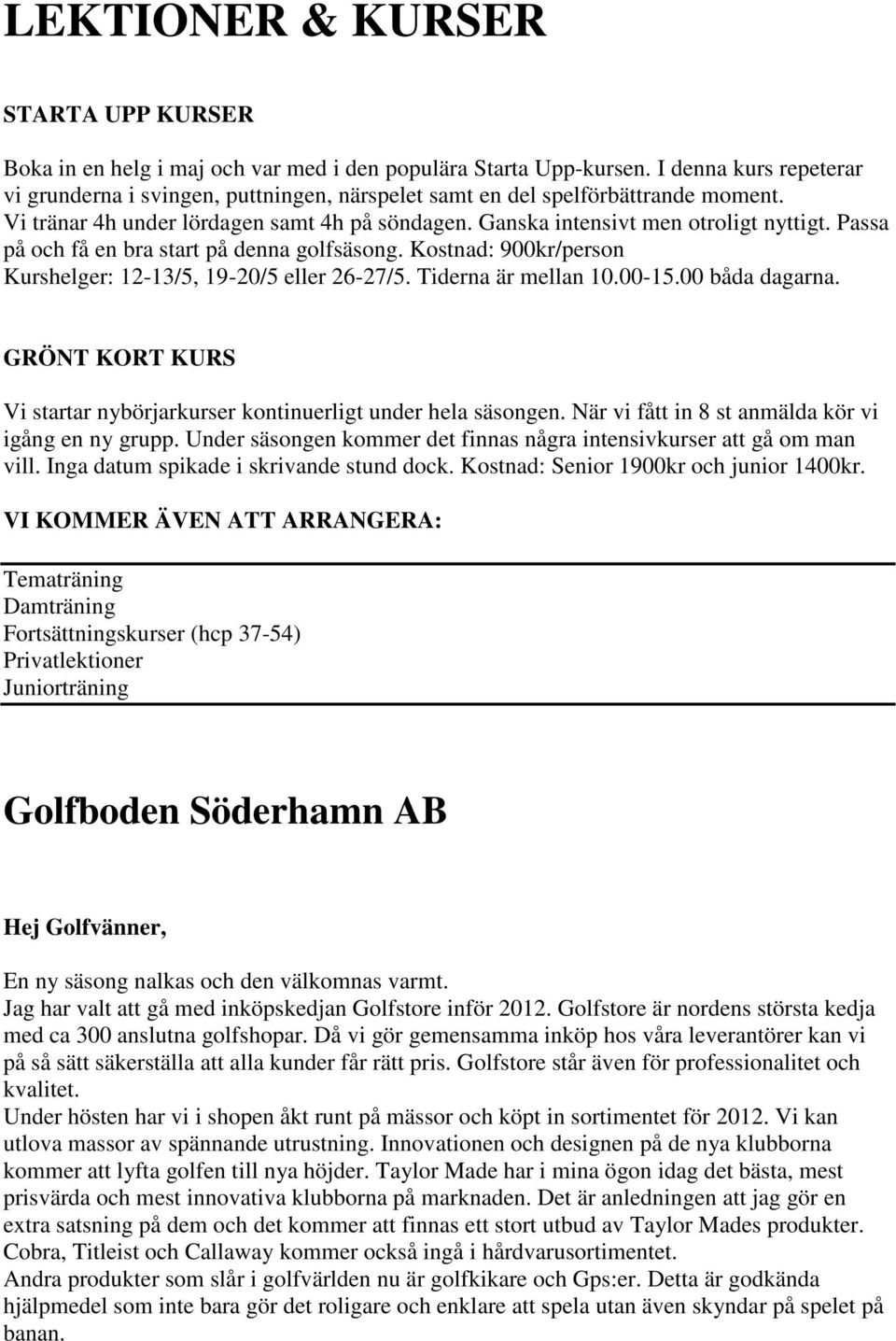 Passa på och få en bra start på denna golfsäsong. Kostnad: 900kr/person Kurshelger: 12-13/5, 19-20/5 eller 26-27/5. Tiderna är mellan 10.00-15.00 båda dagarna.