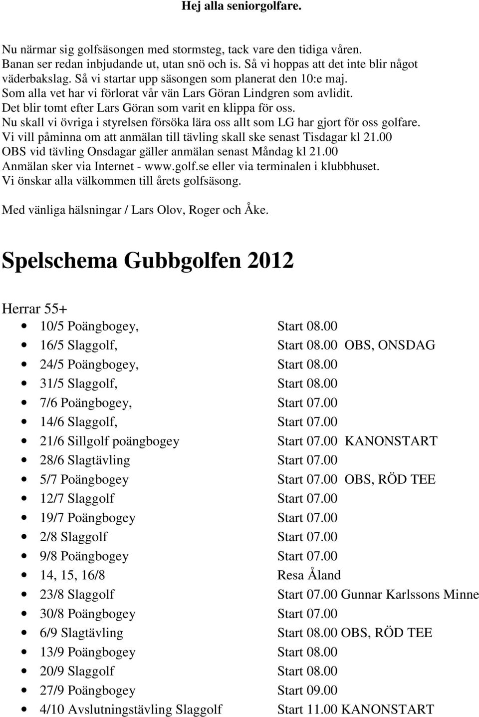 Nu skall vi övriga i styrelsen försöka lära oss allt som LG har gjort för oss golfare. Vi vill påminna om att anmälan till tävling skall ske senast Tisdagar kl 21.