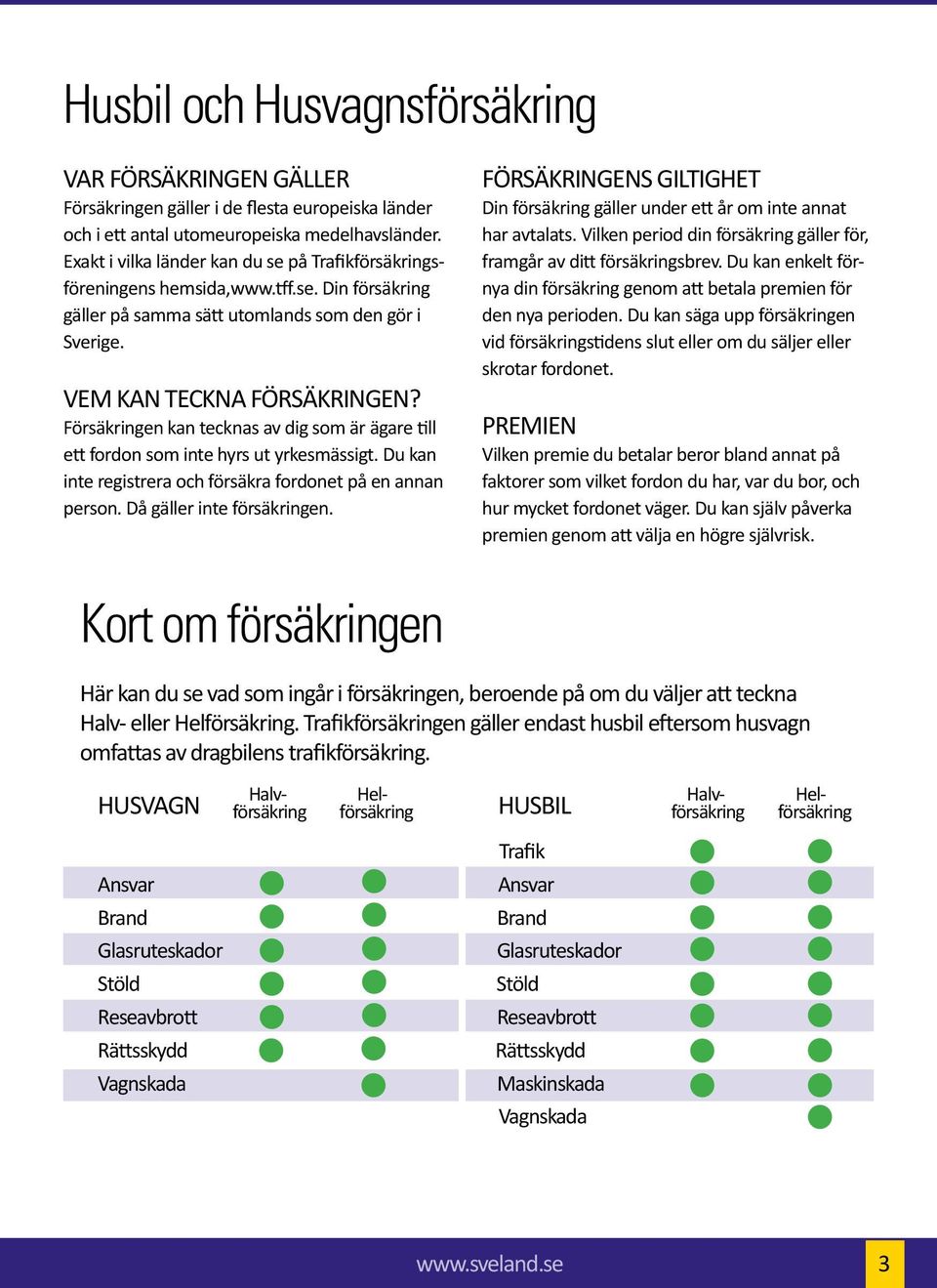 Försäkringen kan tecknas av dig som är ägare till ett fordon som inte hyrs ut yrkesmässigt. Du kan inte registrera och försäkra fordonet på en annan person. Då gäller inte försäkringen.