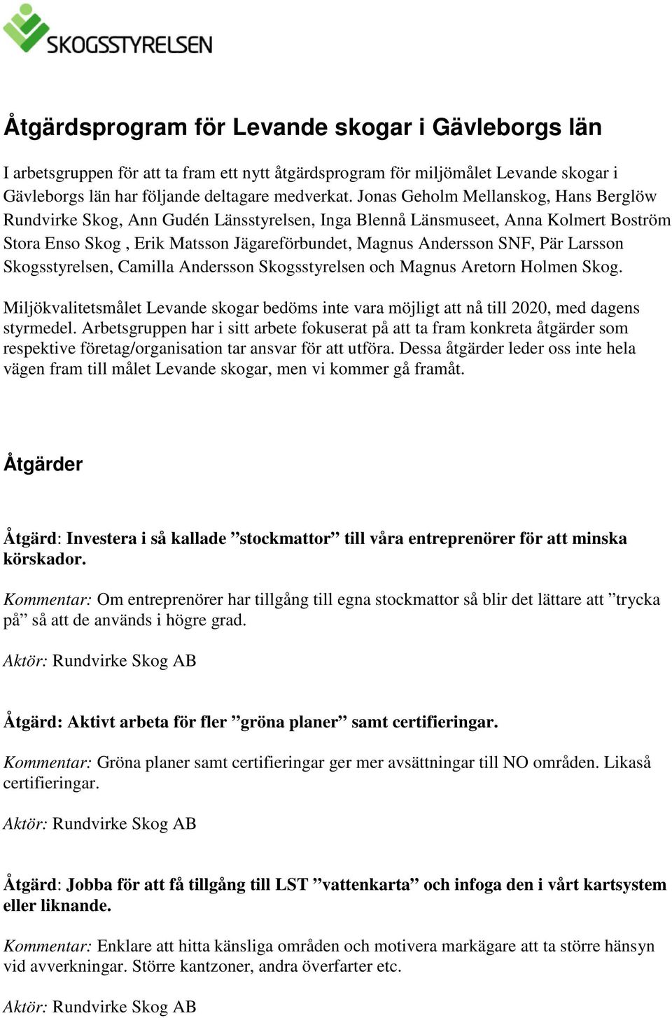 Larsson Skogsstyrelsen, Camilla Andersson Skogsstyrelsen och Magnus Aretorn Holmen Skog. Miljökvalitetsmålet Levande skogar bedöms inte vara möjligt att nå till 2020, med dagens styrmedel.
