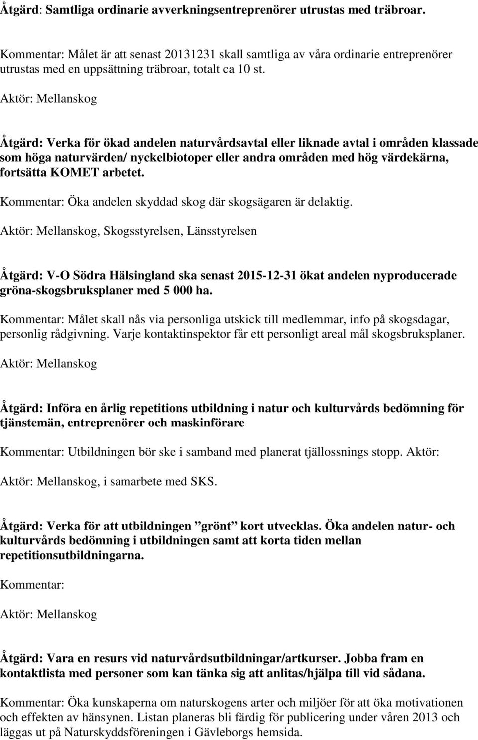 Aktör: Mellanskog Åtgärd: Verka för ökad andelen naturvårdsavtal eller liknade avtal i områden klassade som höga naturvärden/ nyckelbiotoper eller andra områden med hög värdekärna, fortsätta KOMET