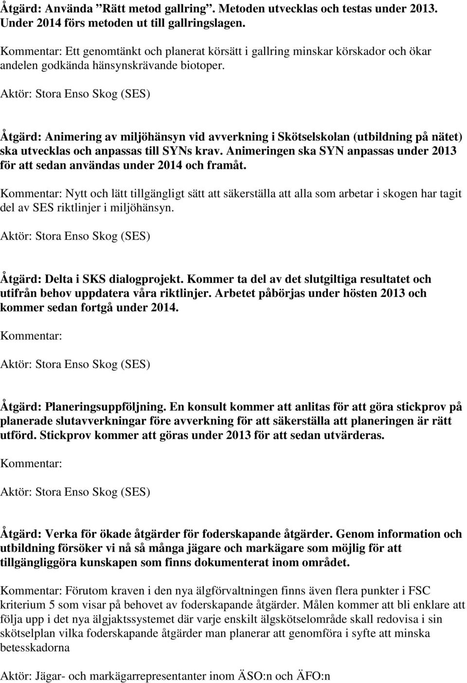 Åtgärd: Animering av miljöhänsyn vid avverkning i Skötselskolan (utbildning på nätet) ska utvecklas och anpassas till SYNs krav.