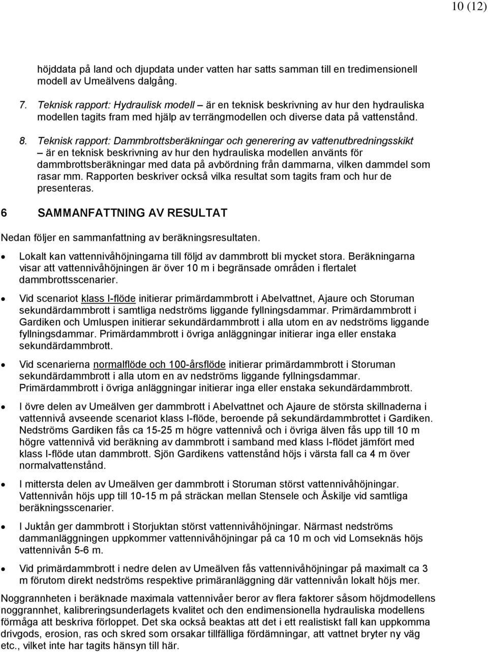 Teknisk rapport: Dammbrottsberäkningar och generering av vattenutbredningsskikt är en teknisk beskrivning av hur den hydrauliska modellen använts för dammbrottsberäkningar med data på avbördning från