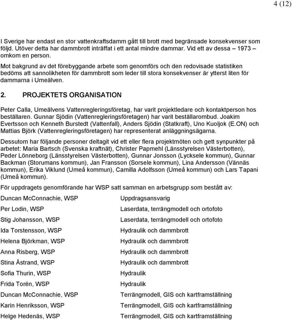 Mot bakgrund av det förebyggande arbete som genomförs och den redovisade statistiken bedöms att sannolikheten för dammbrott som leder till stora konsekvenser är ytterst liten för dammarna i Umeälven.