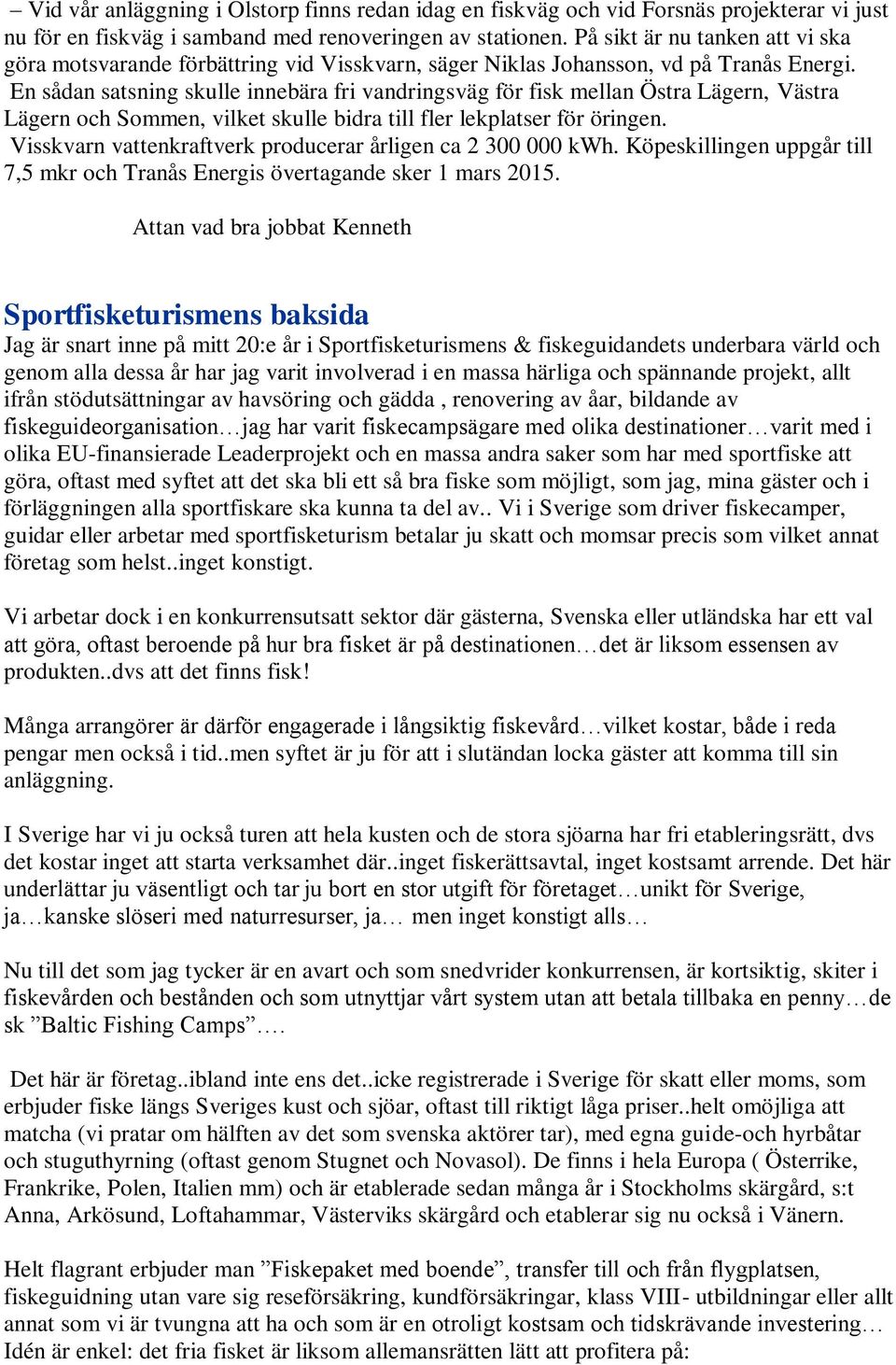 En sådan satsning skulle innebära fri vandringsväg för fisk mellan Östra Lägern, Västra Lägern och Sommen, vilket skulle bidra till fler lekplatser för öringen.