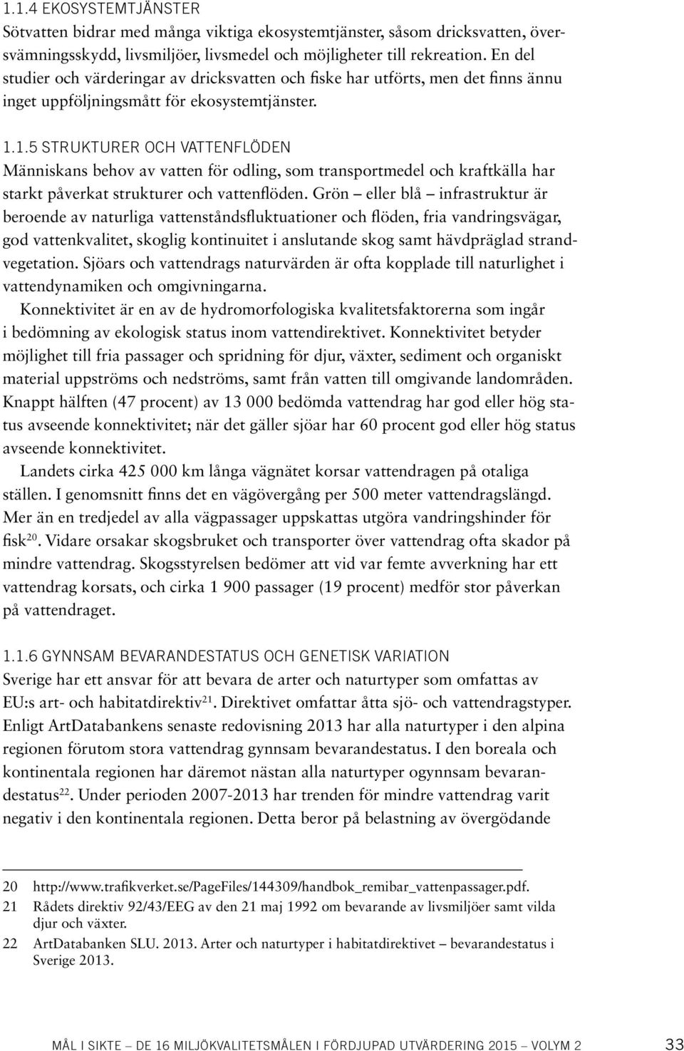 1.5 STRUKTURER OCH VATTENFLÖDEN Människans behov av vatten för odling, som transportmedel och kraftkälla har starkt påverkat strukturer och vattenflöden.
