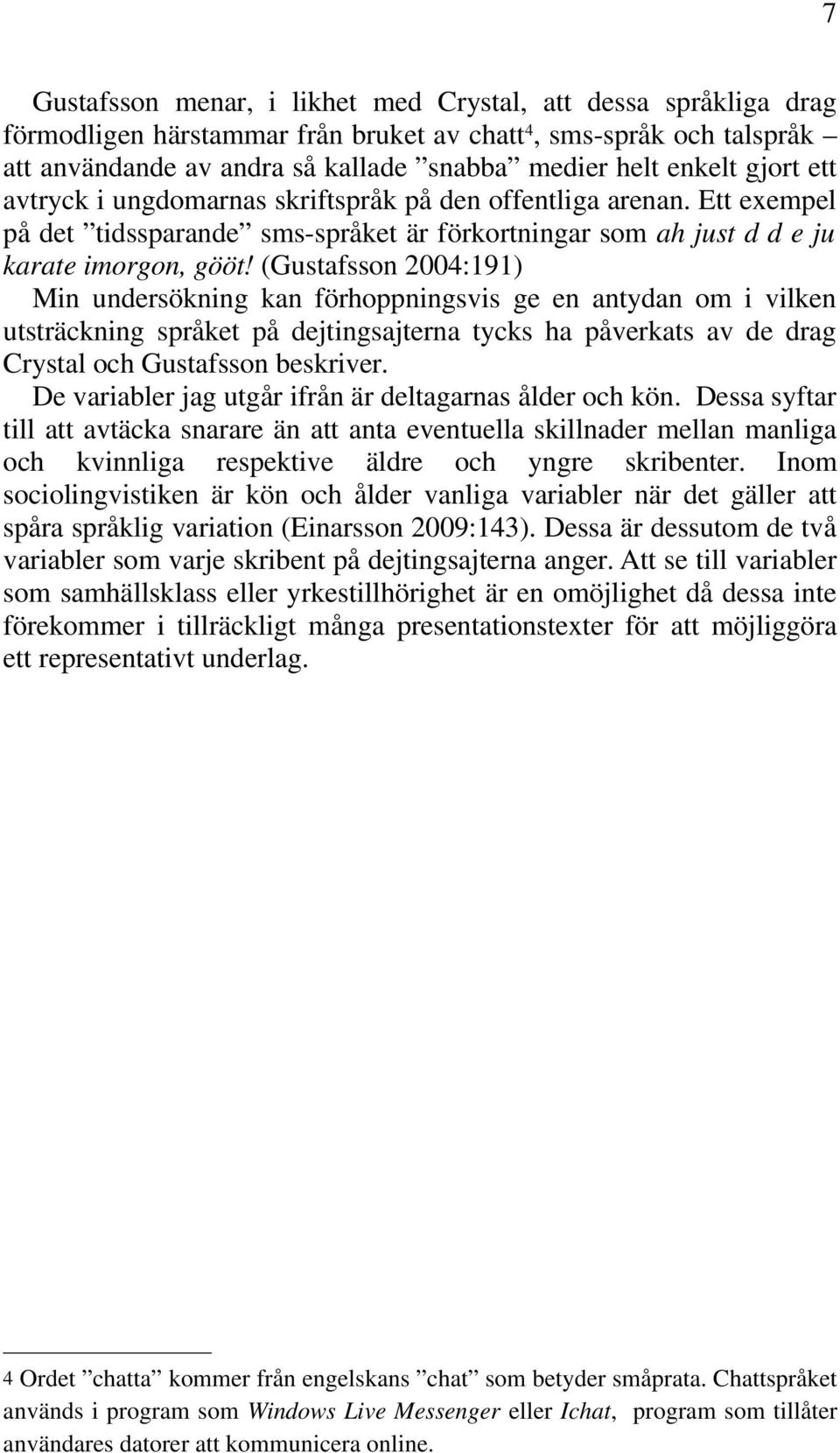 (Gustafsson 2004:191) Min undersökning kan förhoppningsvis ge en antydan om i vilken utsträckning språket på dejtingsajterna tycks ha påverkats av de drag Crystal och Gustafsson beskriver.