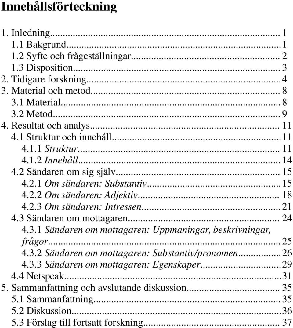 .. 18 4.2.3 Om sändaren: Intressen... 21 4.3 Sändaren om mottagaren... 24 4.3.1 Sändaren om mottagaren: Uppmaningar, beskrivningar, frågor...25 4.3.2 Sändaren om mottagaren: Substantiv/pronomen...26 4.