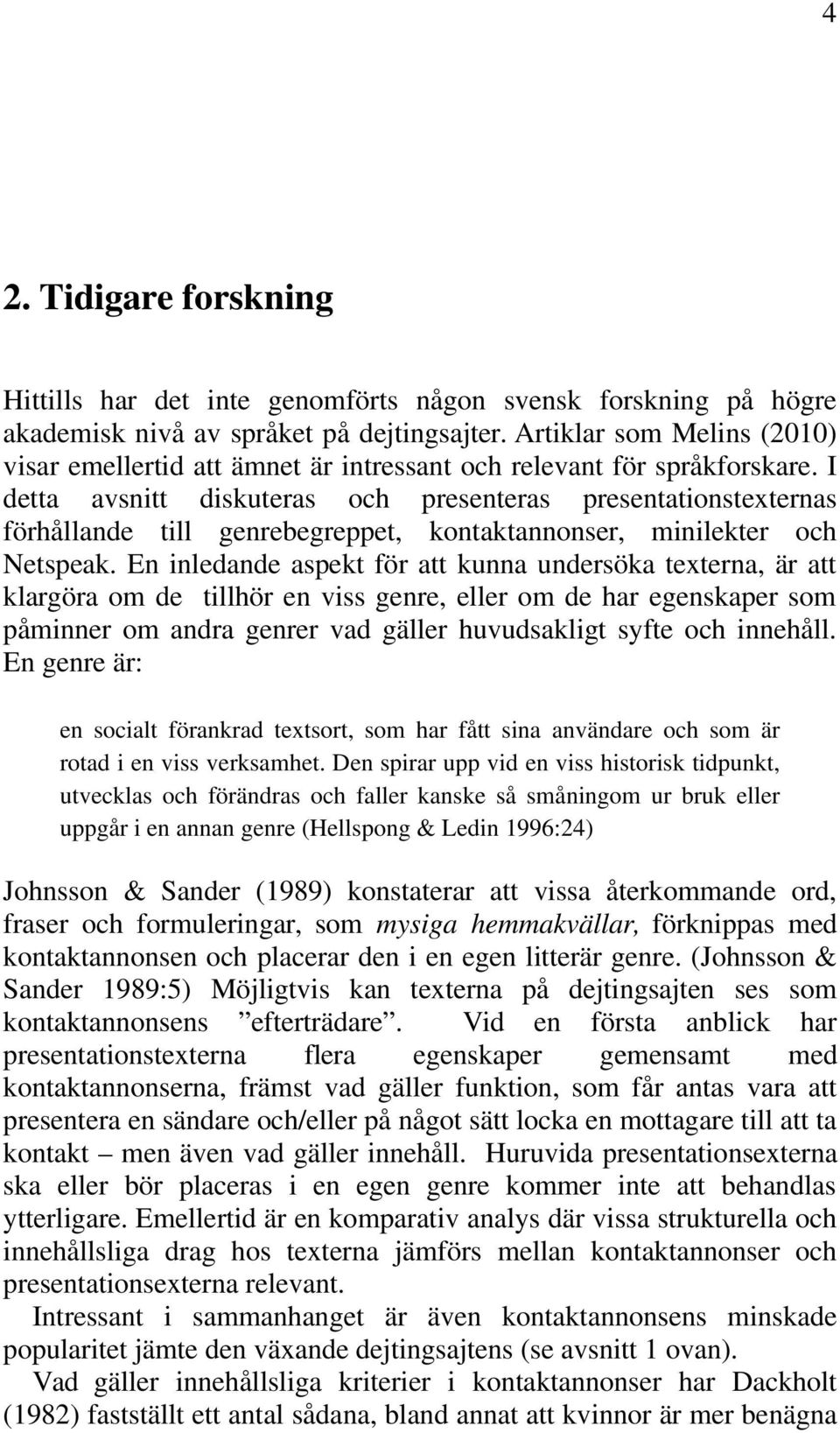 I detta avsnitt diskuteras och presenteras presentationstexternas förhållande till genrebegreppet, kontaktannonser, minilekter och Netspeak.