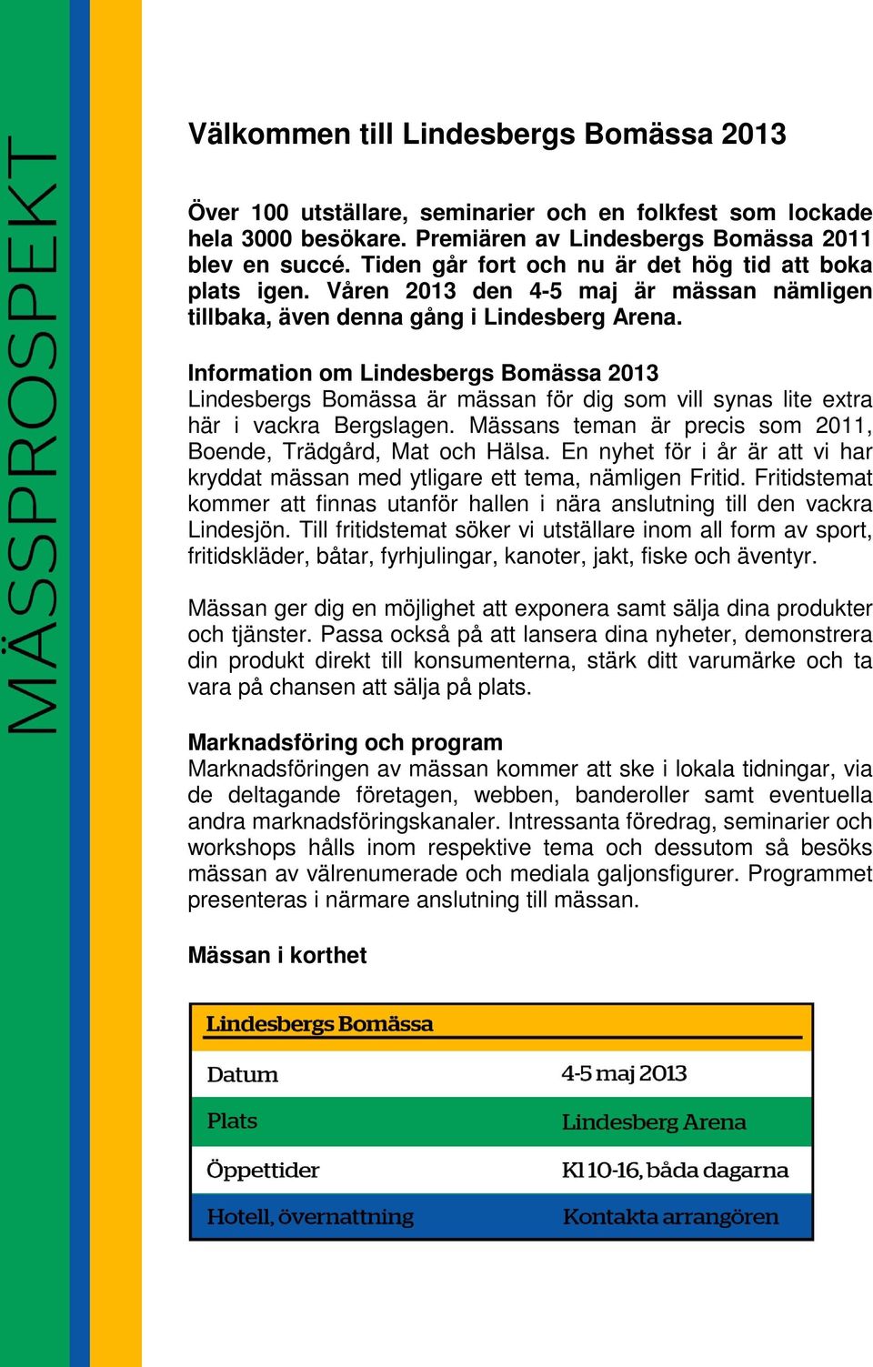 Information om Lindesbergs Bomässa 2013 Lindesbergs Bomässa är mässan för dig som vill synas lite extra här i vackra Bergslagen. Mässans teman är precis som 2011, Boende, Trädgård, Mat och Hälsa.