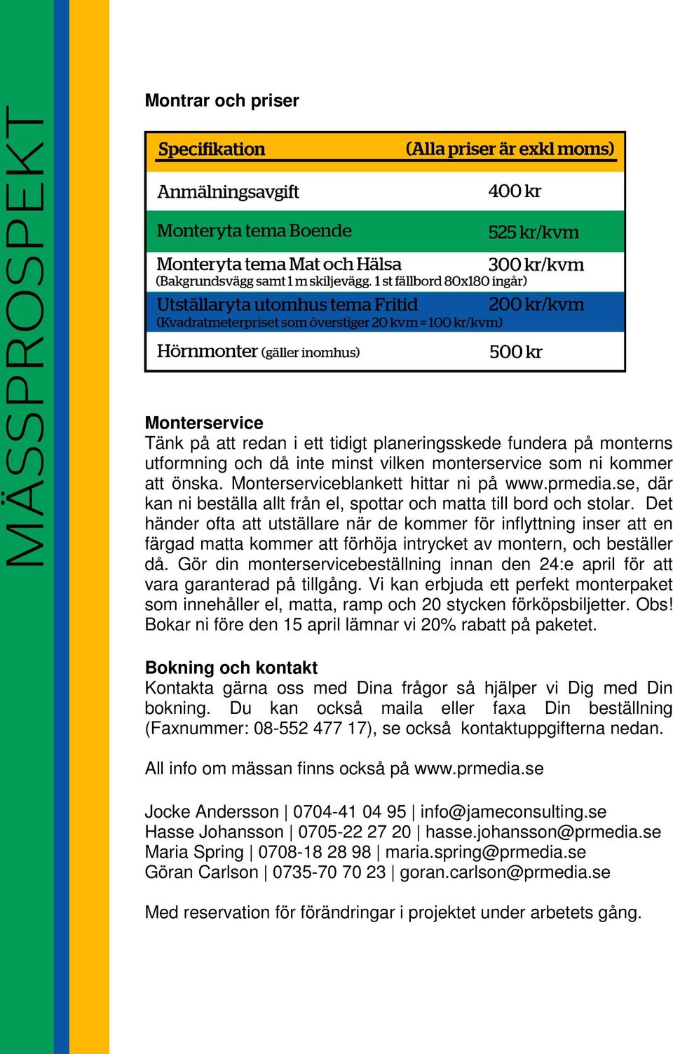 Det händer ofta att utställare när de kommer för inflyttning inser att en färgad matta kommer att förhöja intrycket av montern, och beställer då.