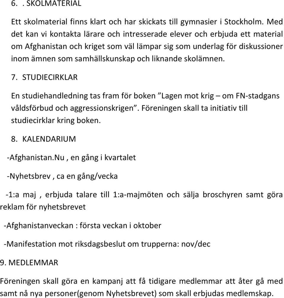 skolämnen. 7. STUDIECIRKLAR En studiehandledning tas fram för boken Lagen mot krig om FN-stadgans våldsförbud och aggressionskrigen. Föreningen skall ta initiativ till studiecirklar kring boken. 8.