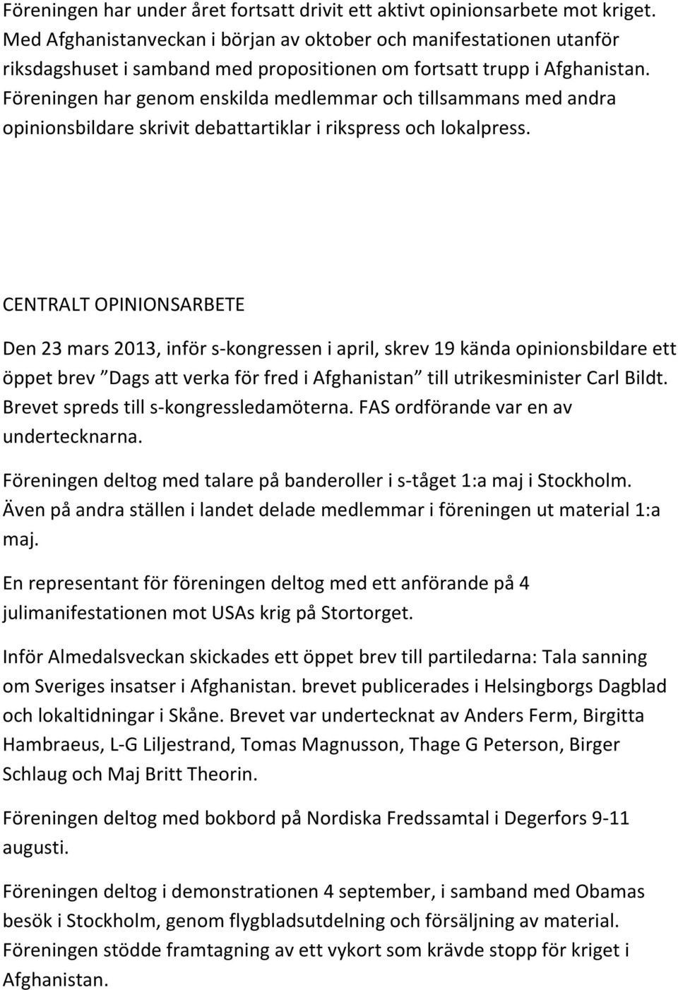 Föreningen har genom enskilda medlemmar och tillsammans med andra opinionsbildare skrivit debattartiklar i rikspress och lokalpress.
