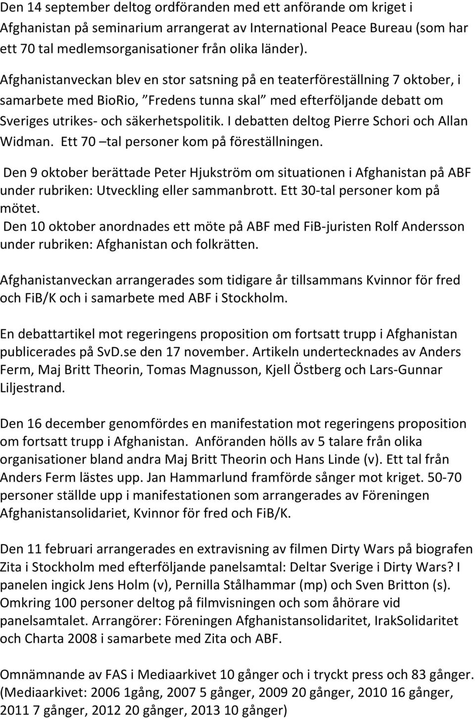 I debatten deltog Pierre Schori och Allan Widman. Ett 70 tal personer kom på föreställningen.