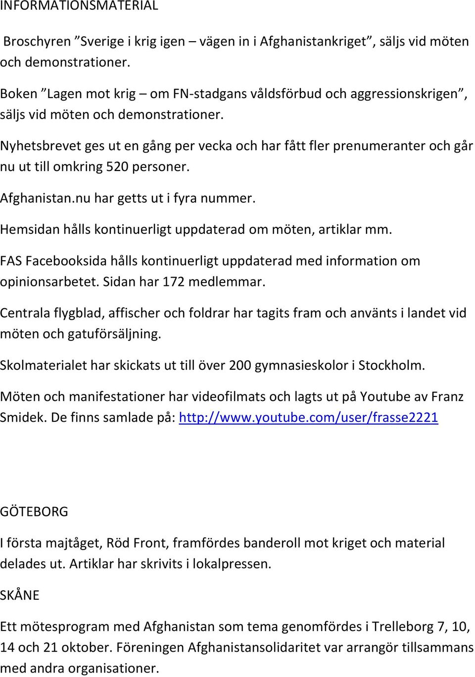 Nyhetsbrevet ges ut en gång per vecka och har fått fler prenumeranter och går nu ut till omkring 520 personer. Afghanistan.nu har getts ut i fyra nummer.