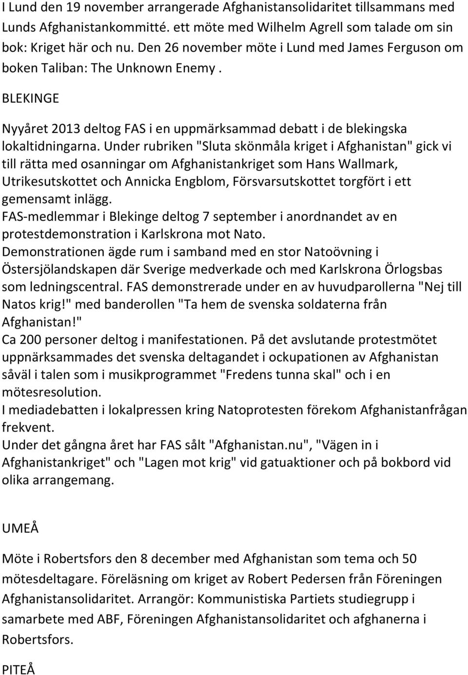 Under rubriken "Sluta skönmåla kriget i Afghanistan" gick vi till rätta med osanningar om Afghanistankriget som Hans Wallmark, Utrikesutskottet och Annicka Engblom, Försvarsutskottet torgfört i ett