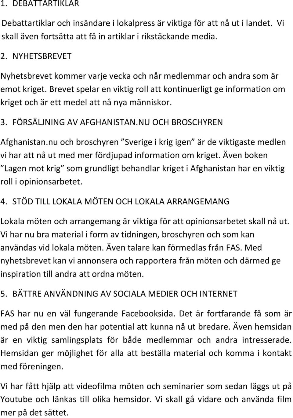 Brevet spelar en viktig roll att kontinuerligt ge information om kriget och är ett medel att nå nya människor. 3. FÖRSÄLJNING AV AFGHANISTAN.NU OCH BROSCHYREN Afghanistan.
