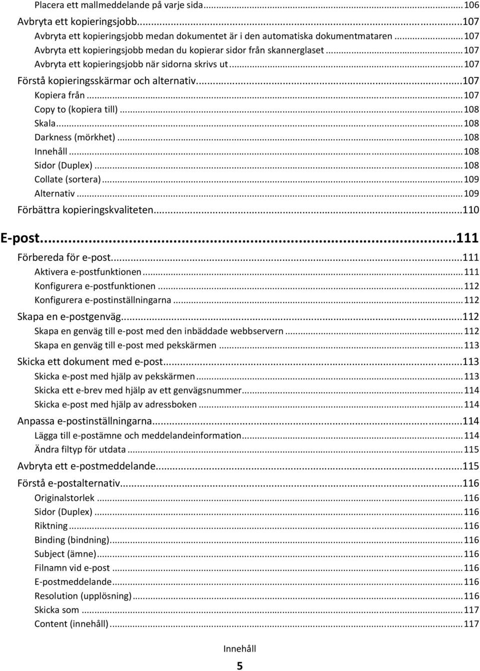 ..107 Copy to (kopiera till)...108 Skala...108 Darkness (mörkhet)...108 Innehåll...108 Sidor (Duplex)...108 Collate (sortera)...109 Alternativ...109 Förbättra kopieringskvaliteten...110 E-post.