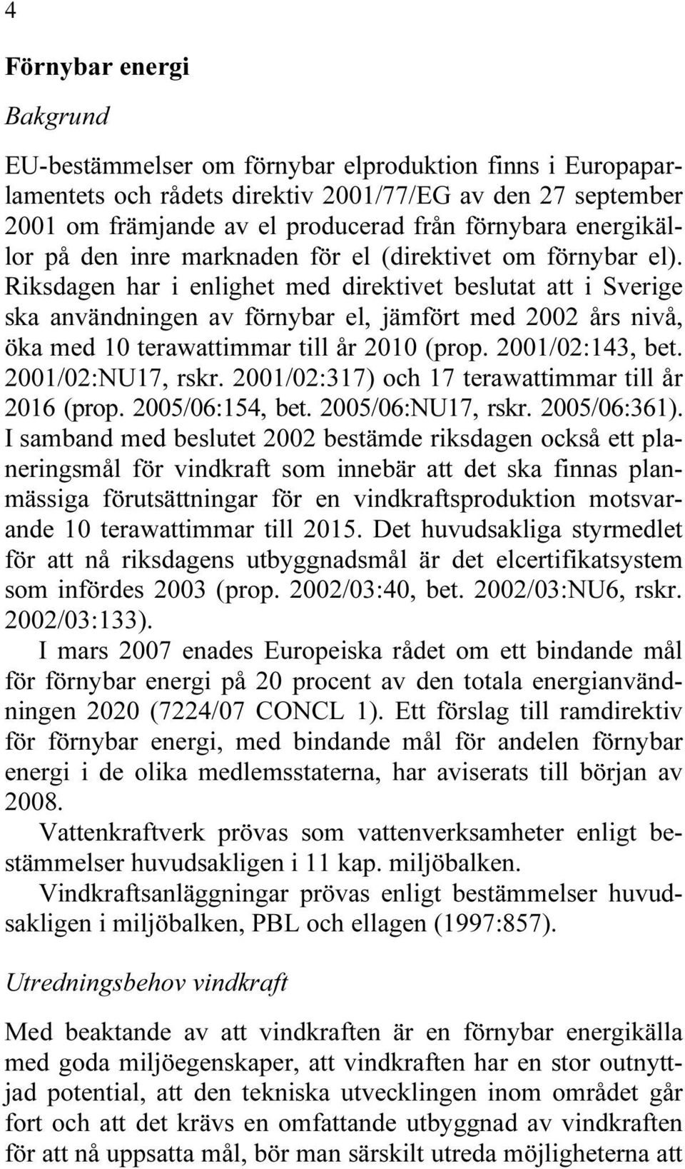 Riksdagen har i enlighet med direktivet beslutat att i Sverige ska användningen av förnybar el, jämfört med 2002 års nivå, öka med 10 terawattimmar till år 2010 (prop. 2001/02:143, bet.