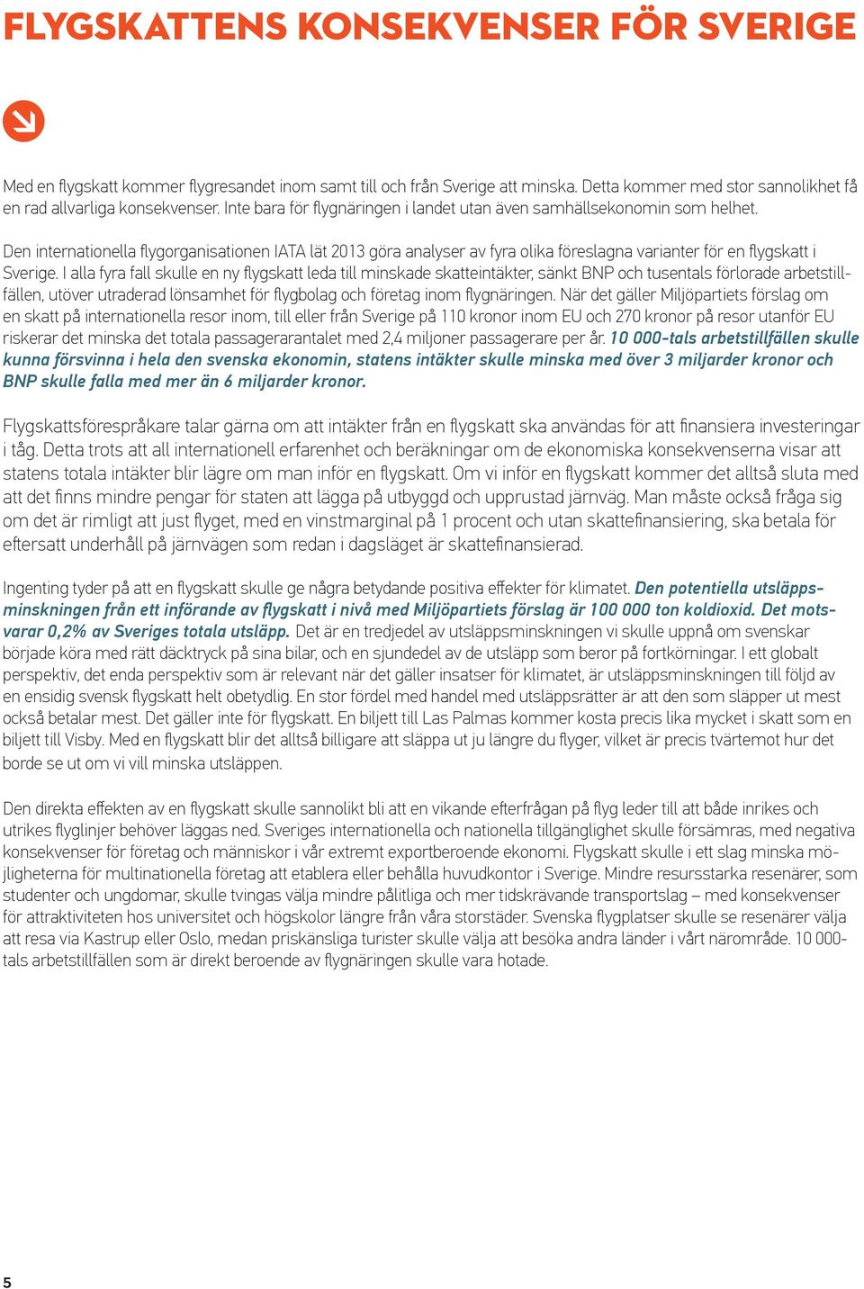 Den internationella flygorganisationen IATA lät 2013 göra analyser av fyra olika föreslagna varianter för en flygskatt i Sverige.