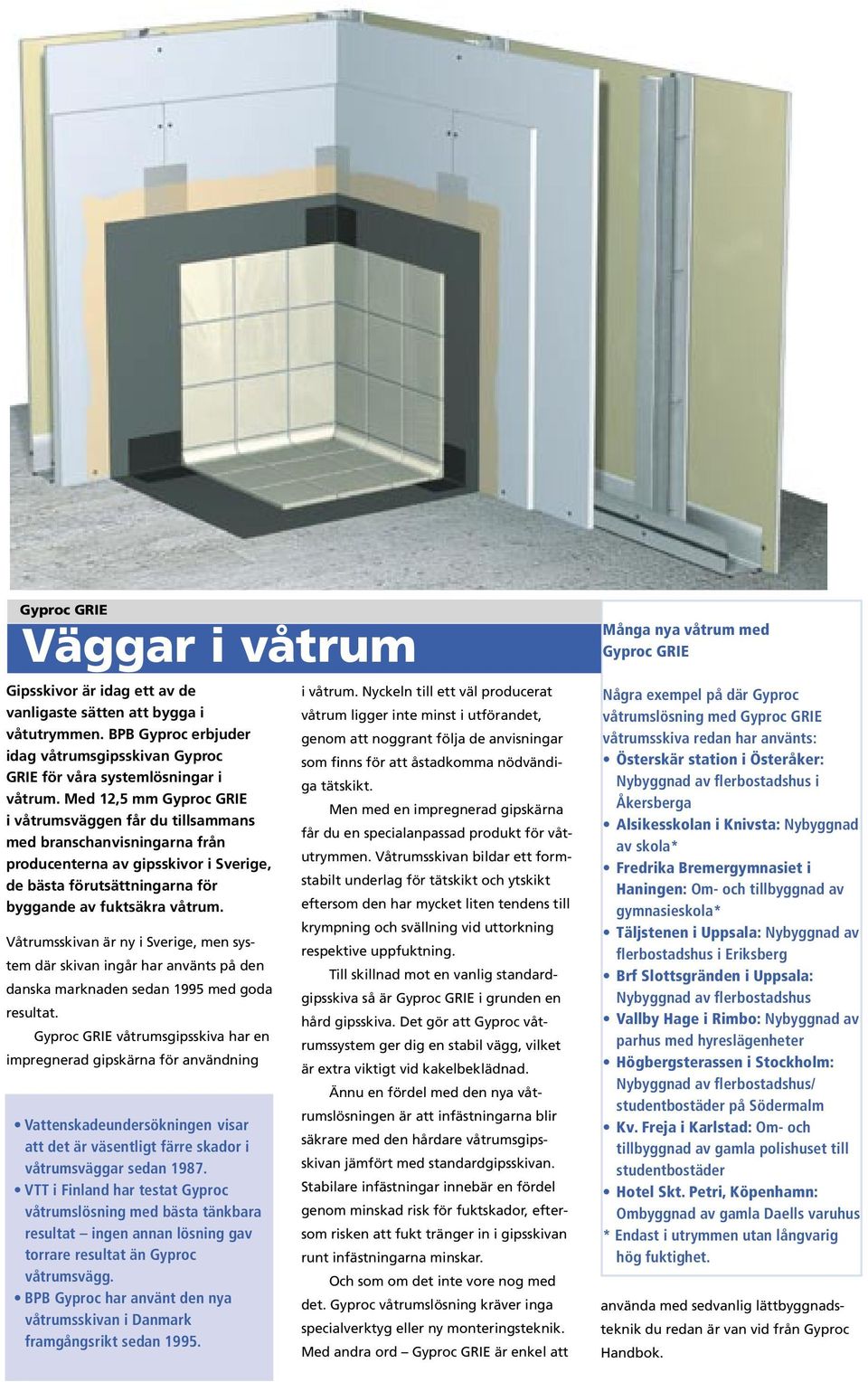 Våtrumsskivan är ny i Sverige, men system där skivan ingår har använts på den danska marknaden sedan 1995 med goda resultat.