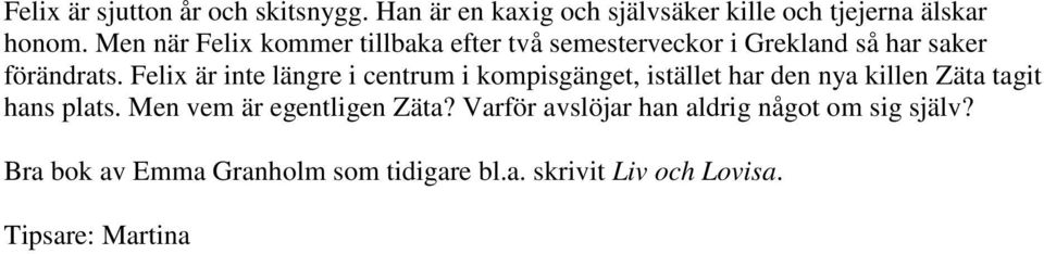 Felix är inte längre i centrum i kompisgänget, istället har den nya killen Zäta tagit hans plats.