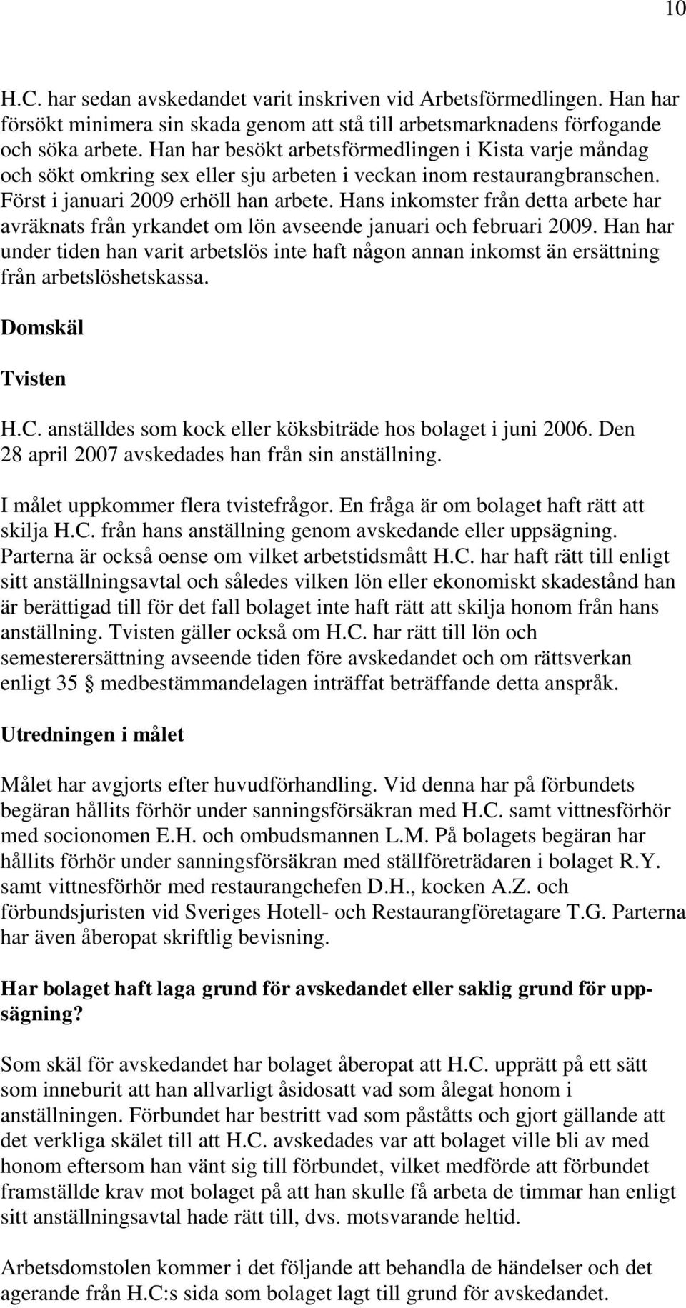Hans inkomster från detta arbete har avräknats från yrkandet om lön avseende januari och februari 2009.