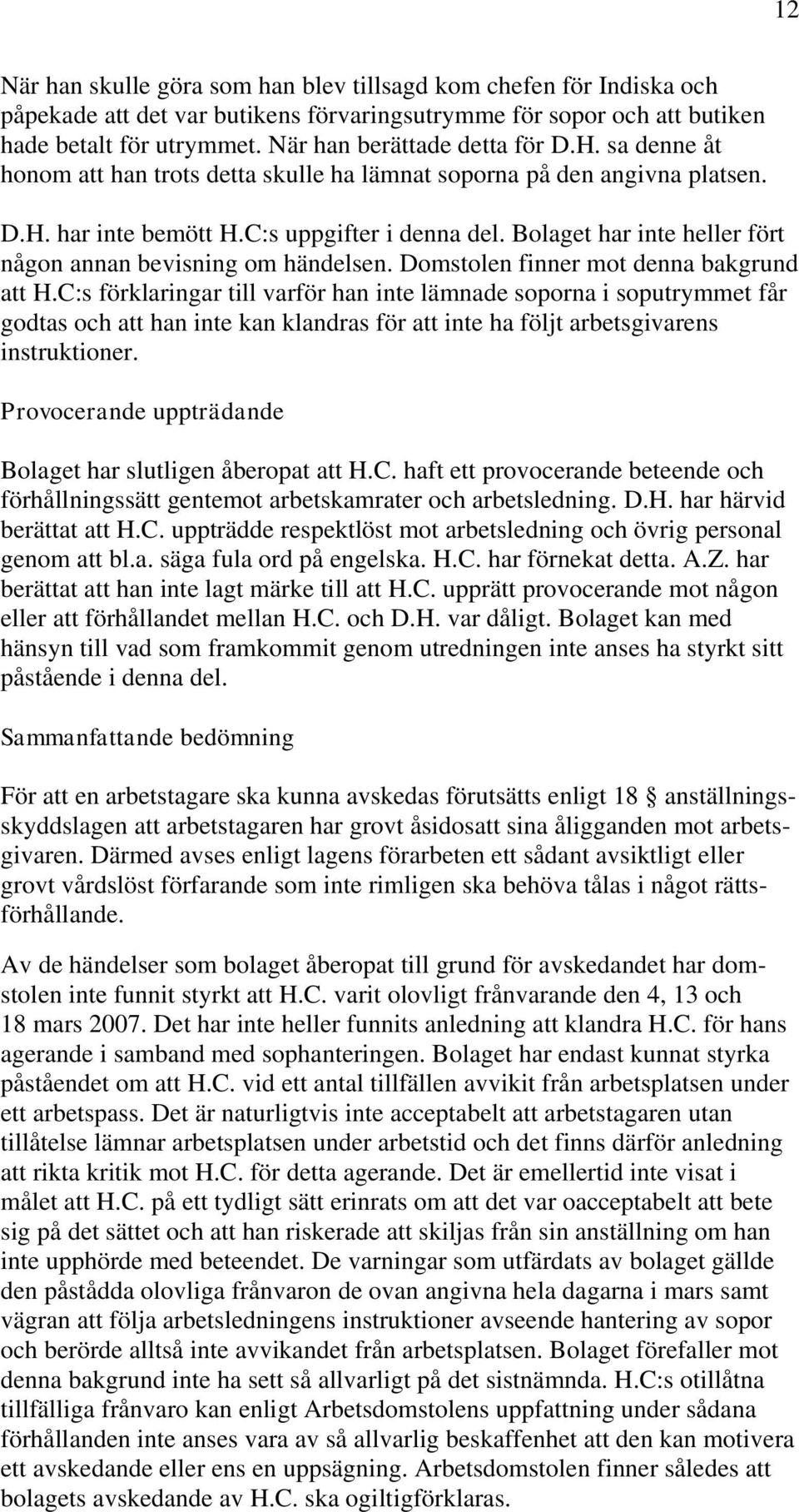 Bolaget har inte heller fört någon annan bevisning om händelsen. Domstolen finner mot denna bakgrund att H.