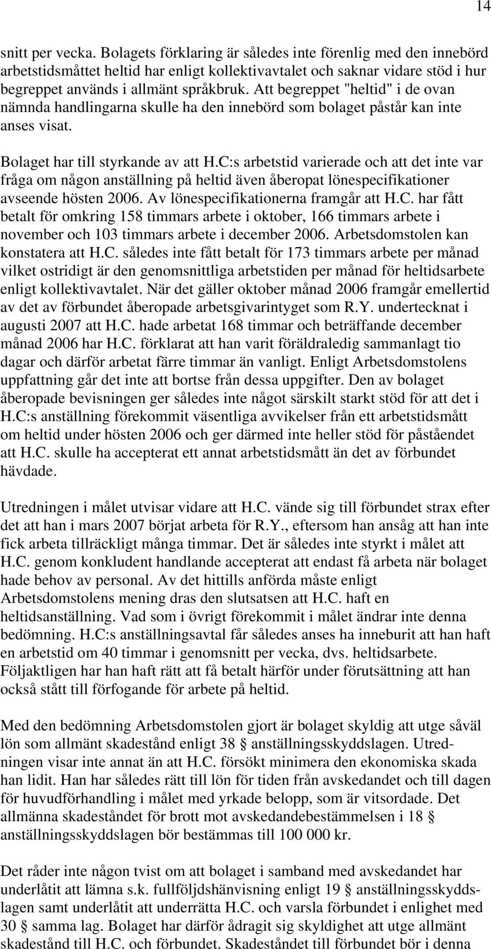 Att begreppet "heltid" i de ovan nämnda handlingarna skulle ha den innebörd som bolaget påstår kan inte anses visat. Bolaget har till styrkande av att H.