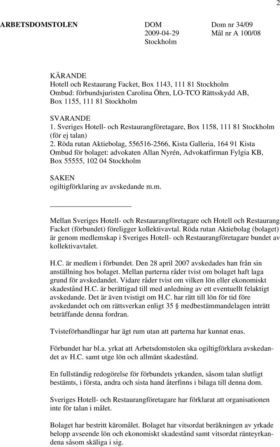 Röda rutan Aktiebolag, 556516-2566, Kista Galleria, 164 91 Kista Ombud för bolaget: advokaten Allan Nyrén, Advokatfirman Fylgia KB, Box 55555, 102 04 Stockholm SAKEN ogiltigförklaring av avskedande m.