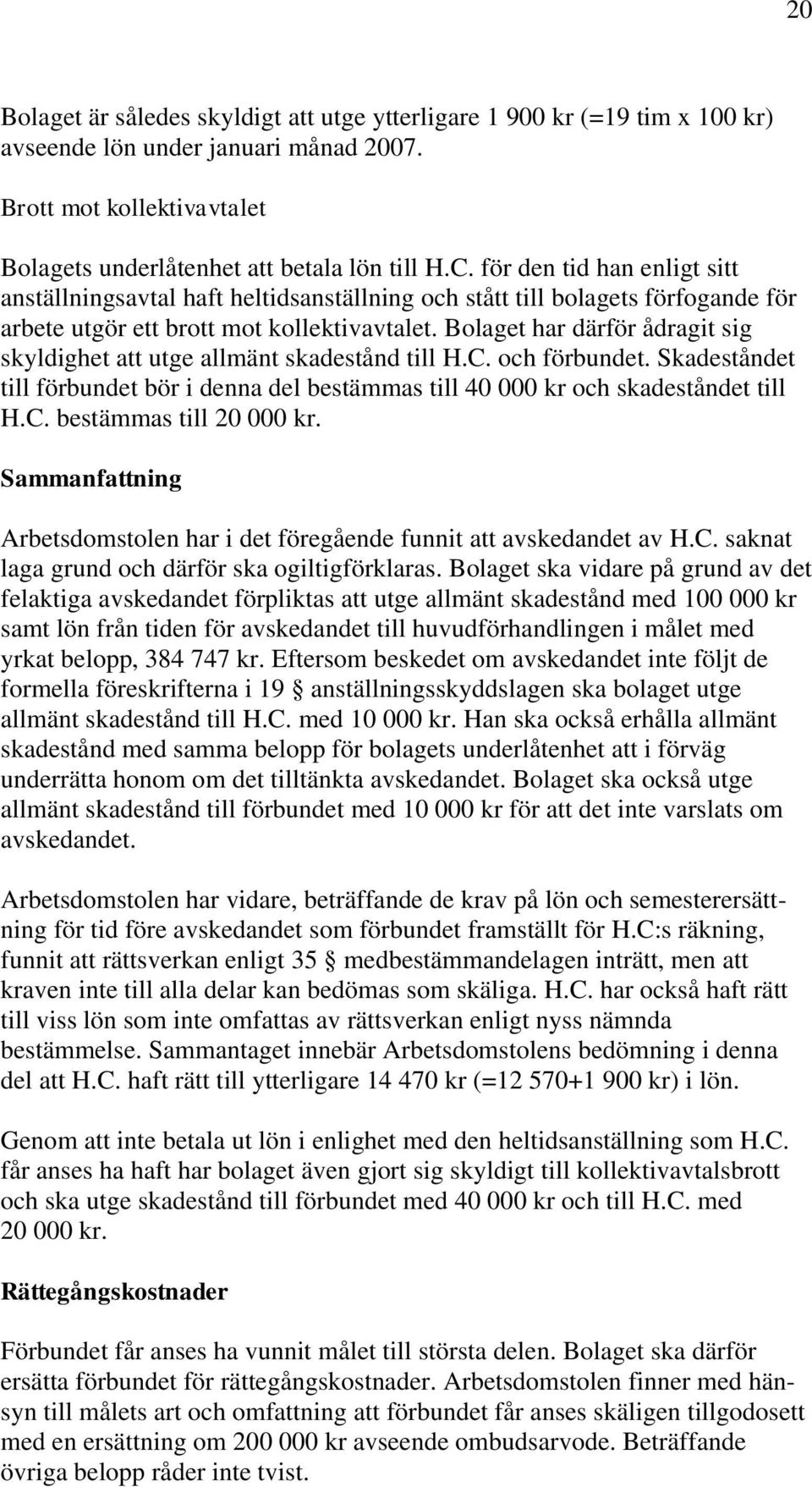 Bolaget har därför ådragit sig skyldighet att utge allmänt skadestånd till H.C. och förbundet. Skadeståndet till förbundet bör i denna del bestämmas till 40 000 kr och skadeståndet till H.C. bestämmas till 20 000 kr.