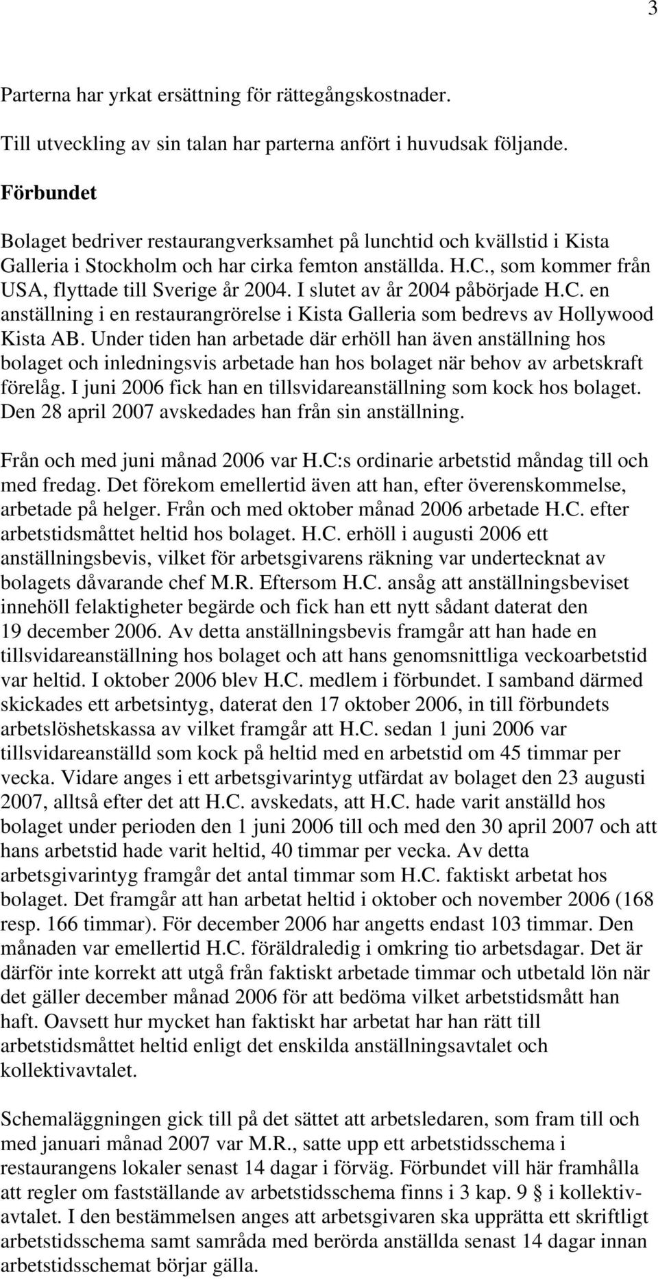 I slutet av år 2004 påbörjade H.C. en anställning i en restaurangrörelse i Kista Galleria som bedrevs av Hollywood Kista AB.