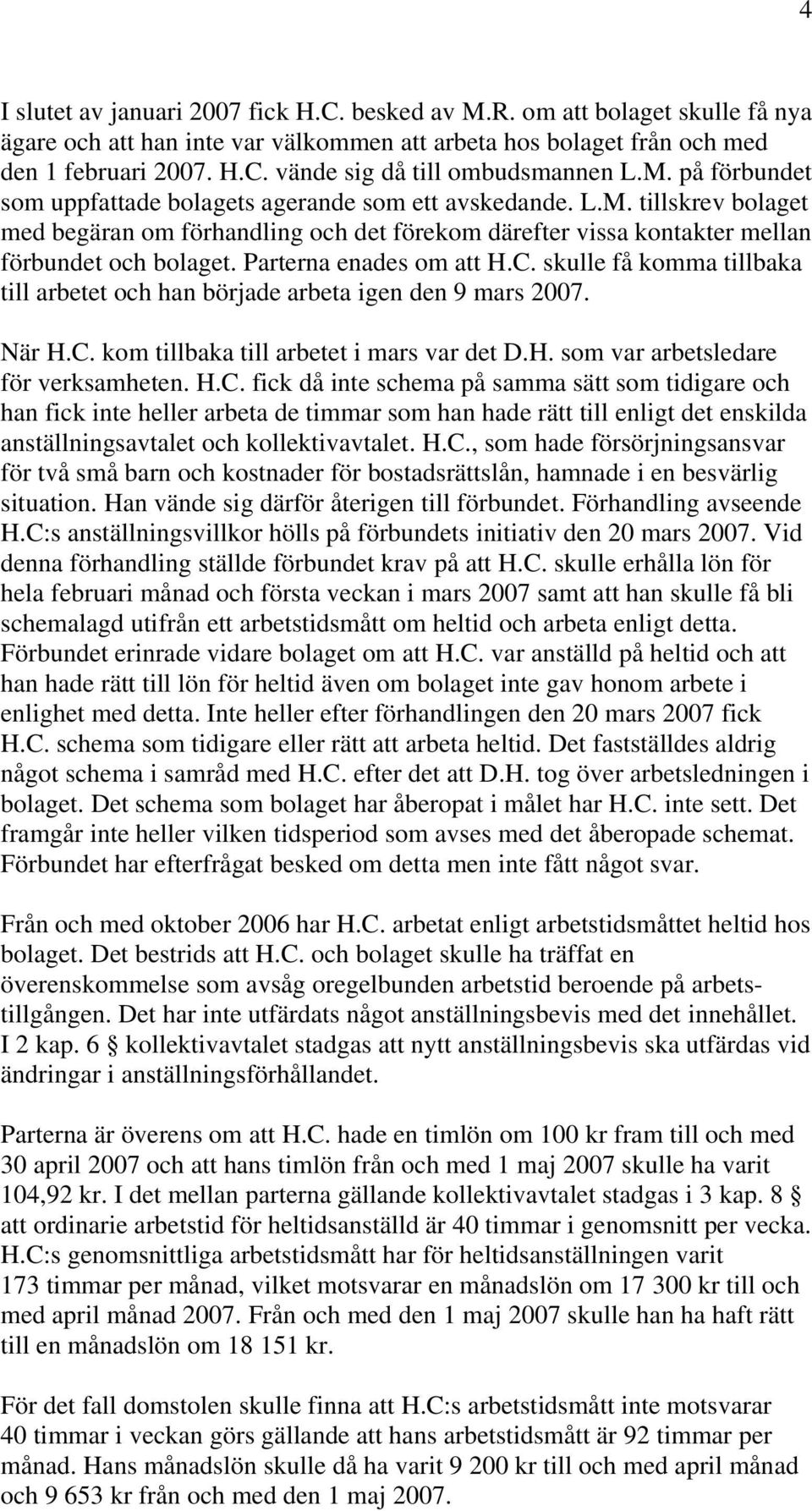 Parterna enades om att H.C. skulle få komma tillbaka till arbetet och han började arbeta igen den 9 mars 2007. När H.C. kom tillbaka till arbetet i mars var det D.H. som var arbetsledare för verksamheten.