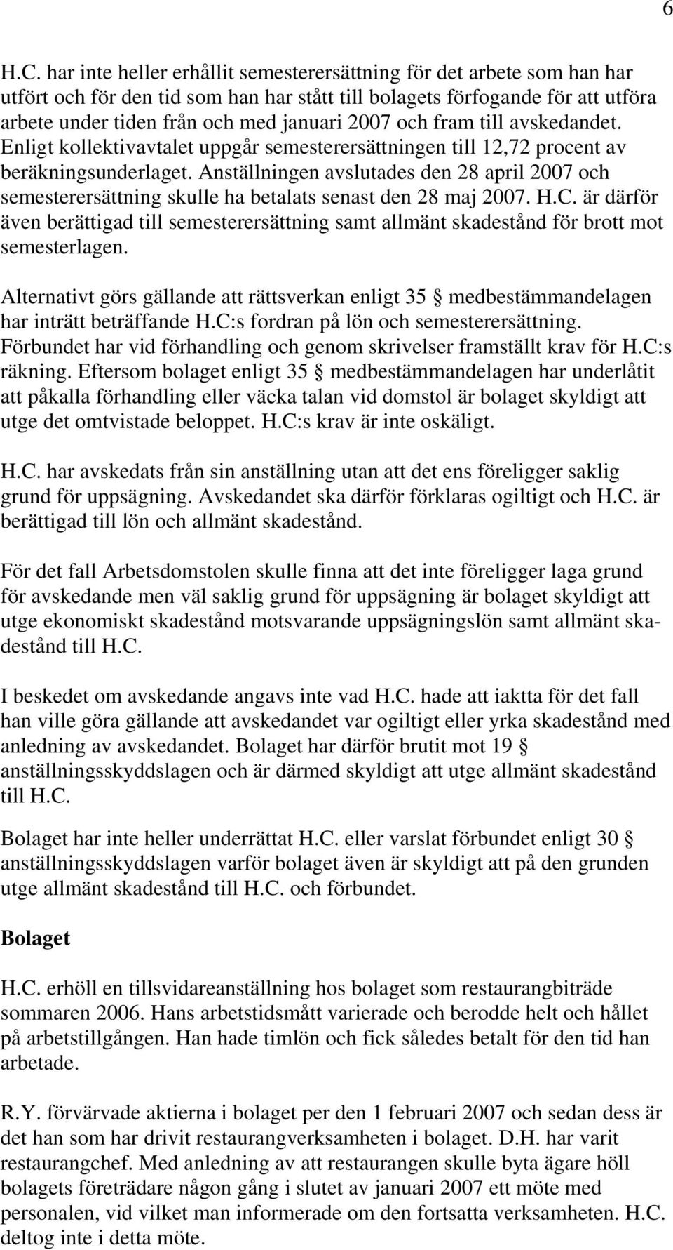 och fram till avskedandet. Enligt kollektivavtalet uppgår semesterersättningen till 12,72 procent av beräkningsunderlaget.