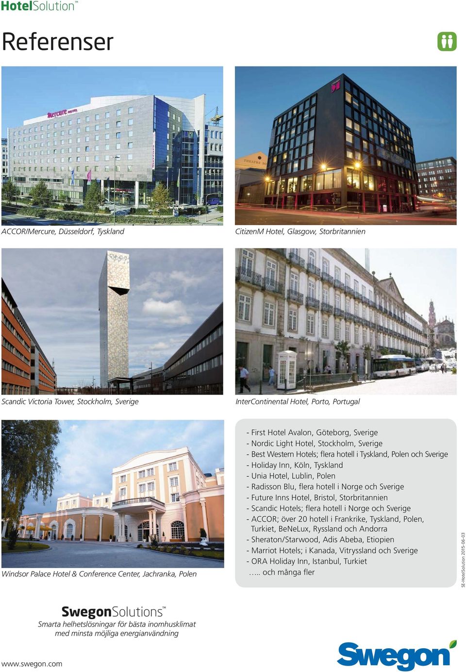 Köln, Tyskland - Unia Hotel, Lublin, Polen - Radisson Blu, flera hotell i Norge och Sverige - Future Inns Hotel, Bristol, Storbritannien - Scandic Hotels; flera hotell i Norge och Sverige - ACCOR;
