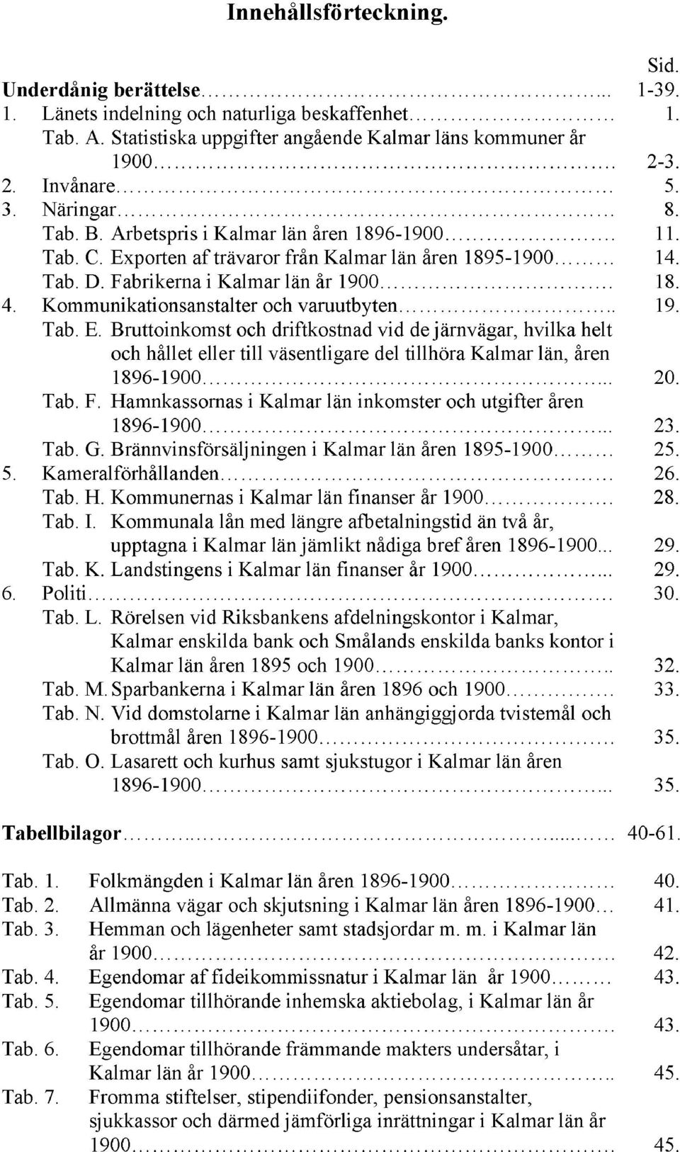 Kommunikationsanstalter och varuutbyten.. 19. Tab. E. Bruttoinkomst och driftkostnad vid de järnvägar, hvilka helt och hållet eller till väsentligare del tillhöra Kalmar län, åren 1896-1900... 20.