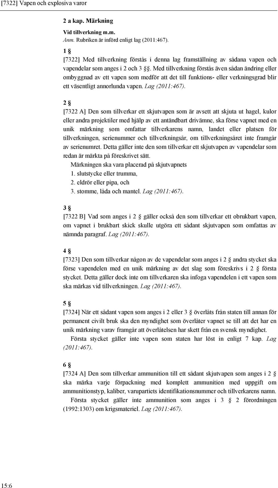 Med tillverkning förstås även sådan ändring eller ombyggnad av ett vapen som medför att det till funktions- eller verkningsgrad blir ett väsentligt annorlunda vapen. Lag (2011:467).