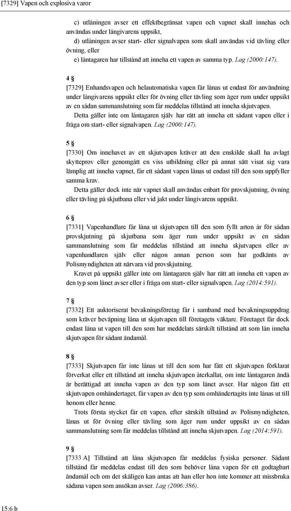 4 [7329] Enhandsvapen och helautomatiska vapen får lånas ut endast för användning under långivarens uppsikt eller för övning eller tävling som äger rum under uppsikt av en sådan sammanslutning som