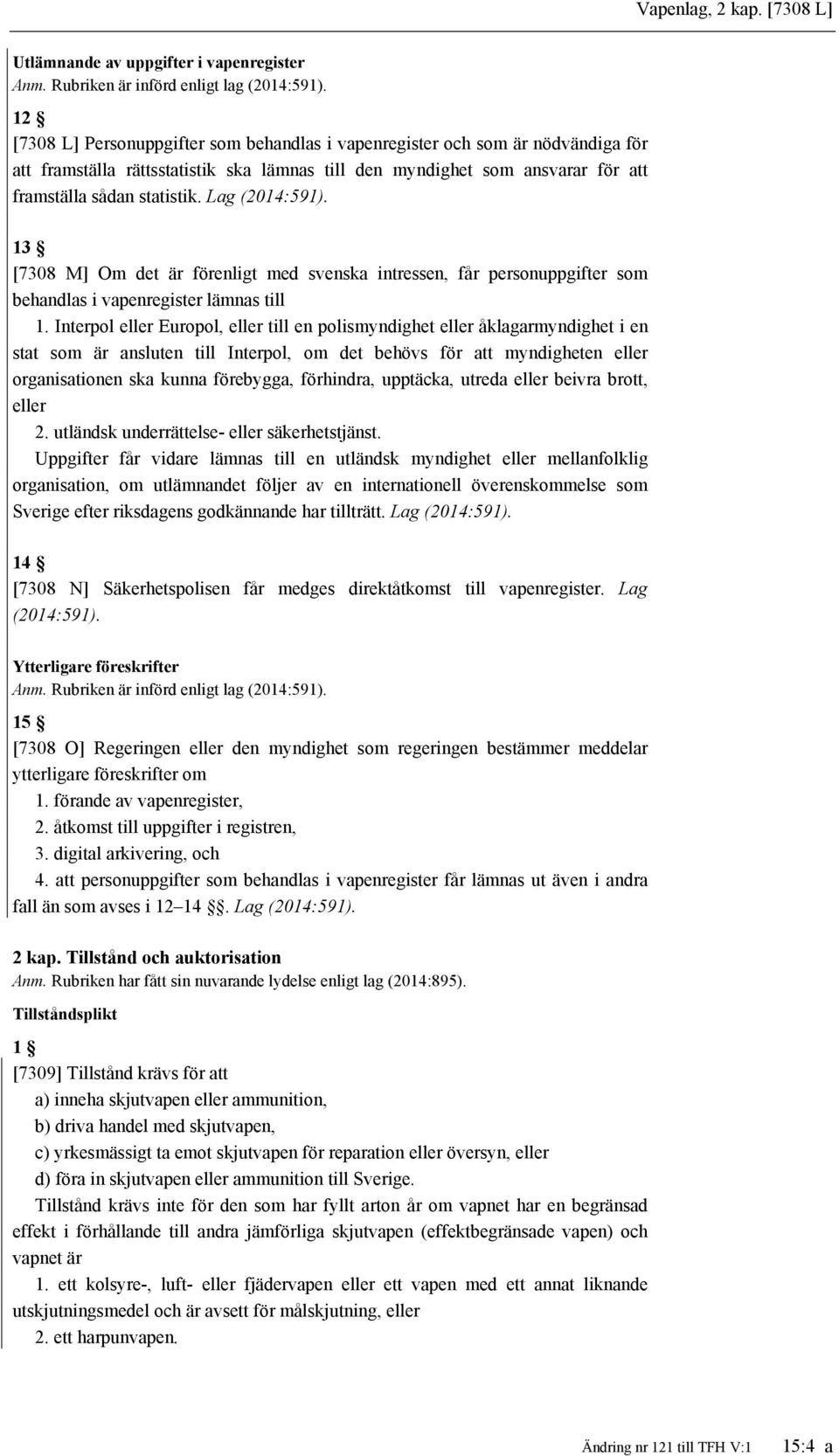 Lag (2014:591). 13 [7308 M] Om det är förenligt med svenska intressen, får personuppgifter som behandlas i vapenregister lämnas till 1.