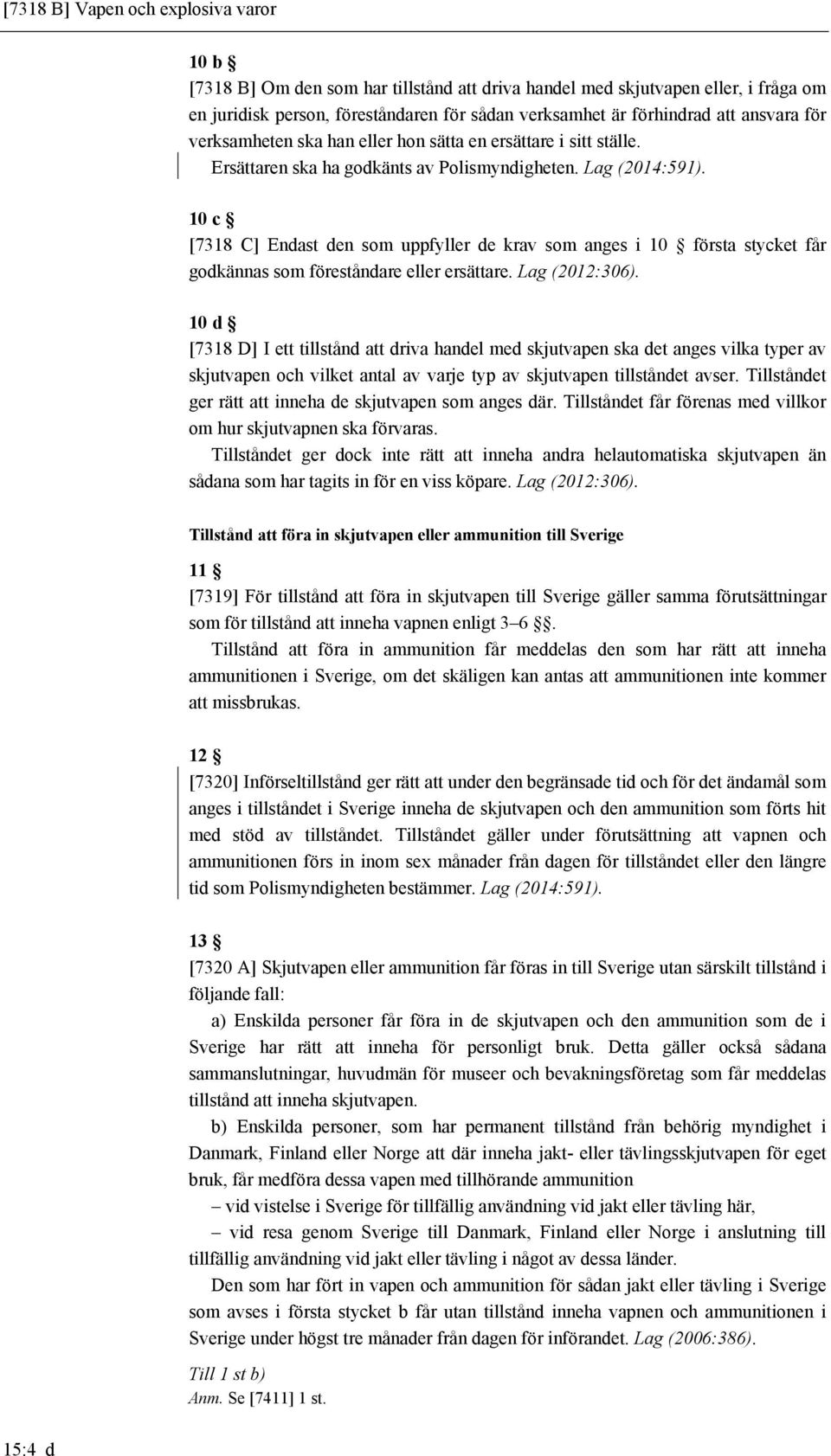 10 c [7318 C] Endast den som uppfyller de krav som anges i 10 första stycket får godkännas som föreståndare eller ersättare. Lag (2012:306).