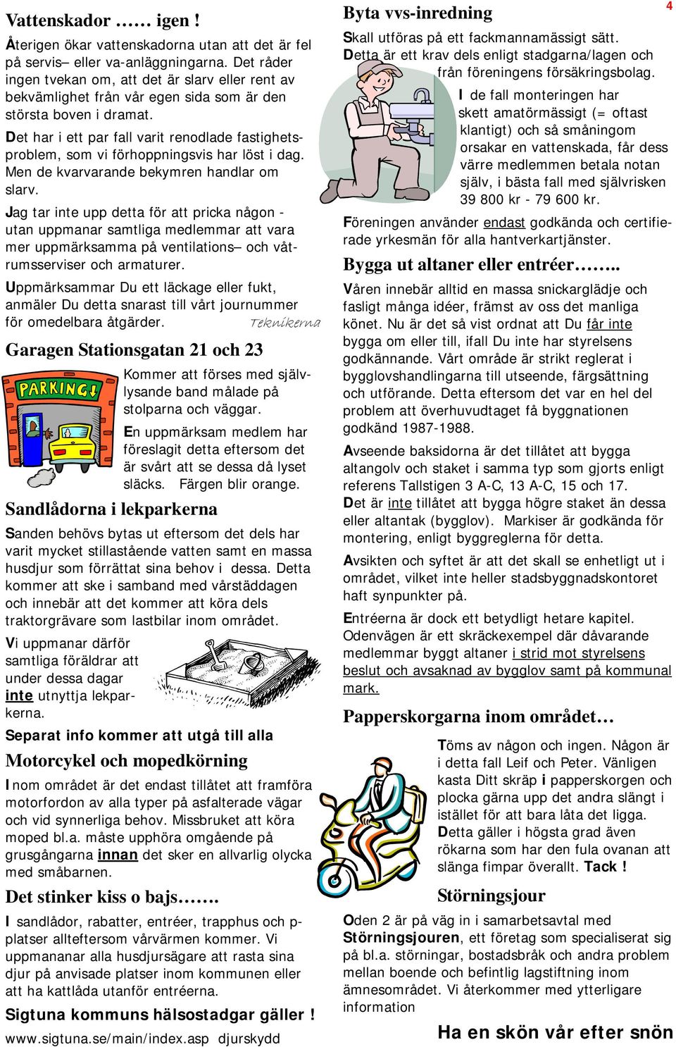 Det har i ett par fall varit renodlade fastighetsproblem, som vi förhoppningsvis har löst i dag. Men de kvarvarande bekymren handlar om slarv.