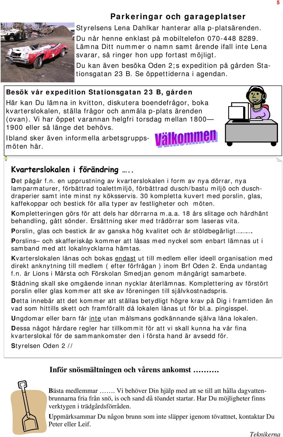 Besök vår expedition Stationsgatan 23 B, gården Här kan Du lämna in kvitton, diskutera boendefrågor, boka kvarterslokalen, ställa frågor och anmäla p-plats ärenden (ovan).
