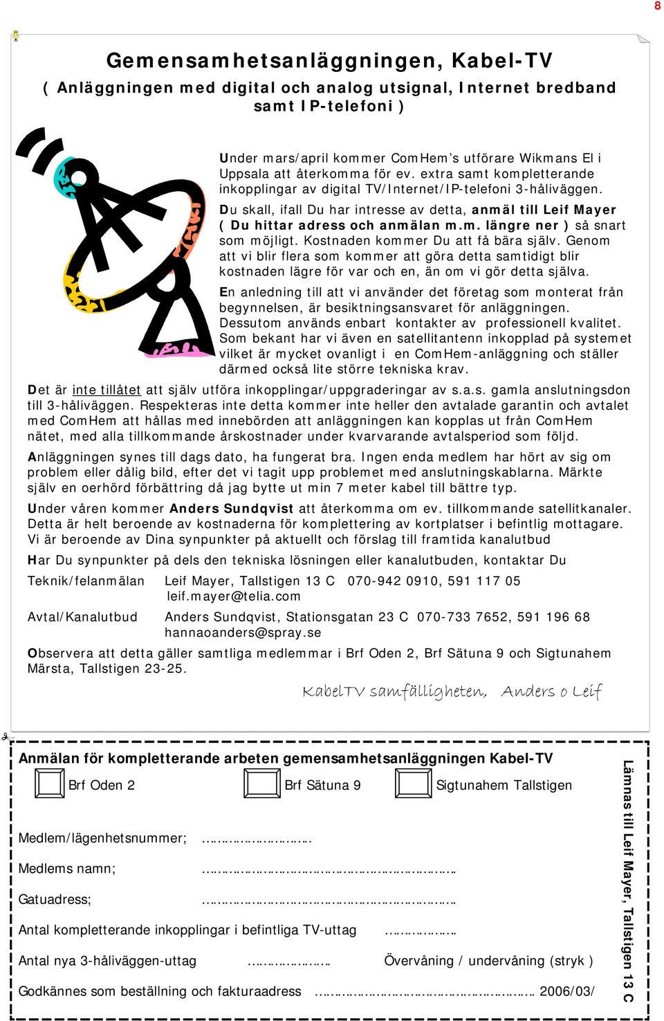 Kostnaden kommer Du att få bära själv. Genom att vi blir flera som kommer att göra detta samtidigt blir kostnaden lägre för var och en, än om vi gör detta själva.