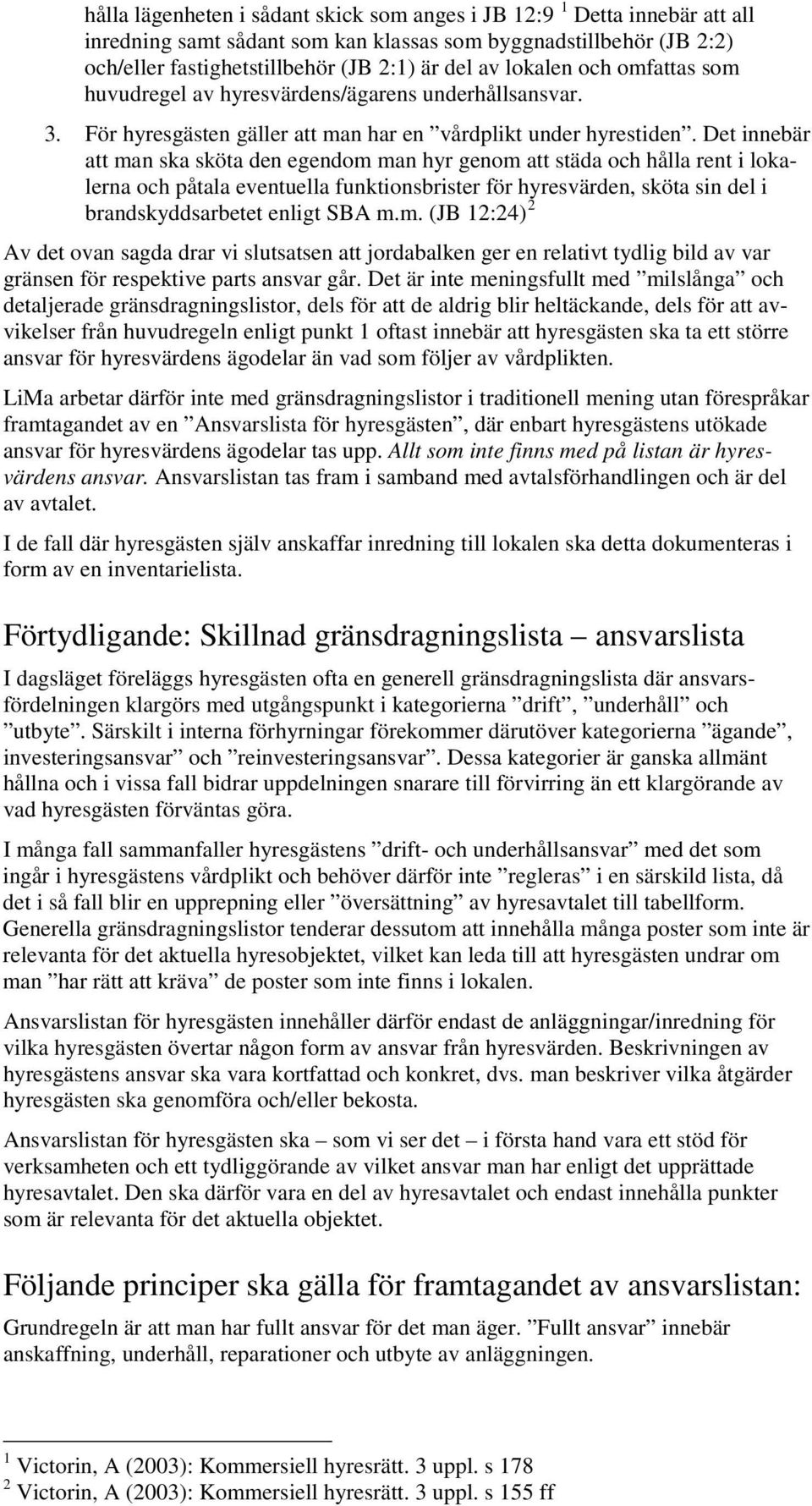 Det innebär att man ska sköta den egendom man hyr genom att städa och hålla rent i lokalerna och påtala eventuella funktionsbrister för hyresvärden, sköta sin del i brandskyddsarbetet enligt SBA m.m. (JB 12:24) 2 Av det ovan sagda drar vi slutsatsen att jordabalken ger en relativt tydlig bild av var gränsen för respektive parts ansvar går.