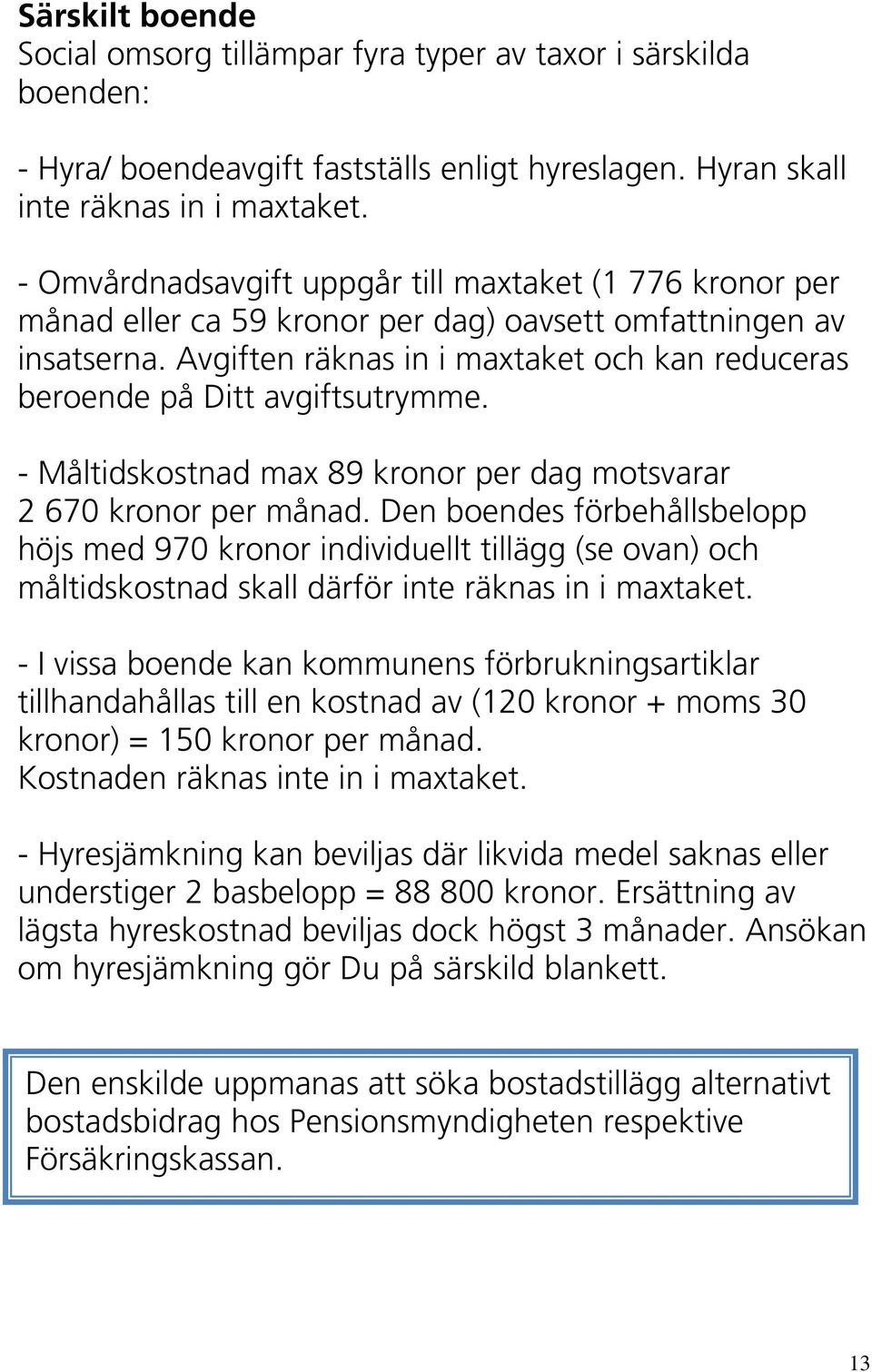 Avgiften räknas in i maxtaket och kan reduceras beroende på Ditt avgiftsutrymme. - Måltidskostnad max 89 kronor per dag motsvarar 2 670 kronor per månad.