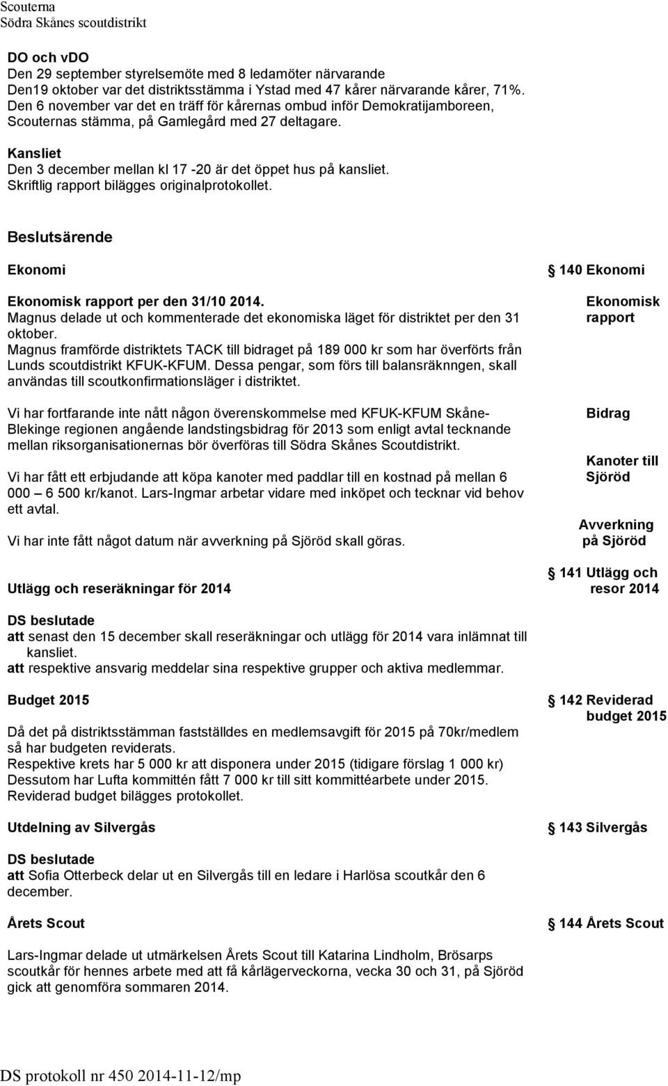 Skriftlig rapport bilägges originalprotokollet. Beslutsärende Ekonomi Ekonomisk rapport per den 31/10 2014. Magnus delade ut och kommenterade det ekonomiska läget för distriktet per den 31 oktober.