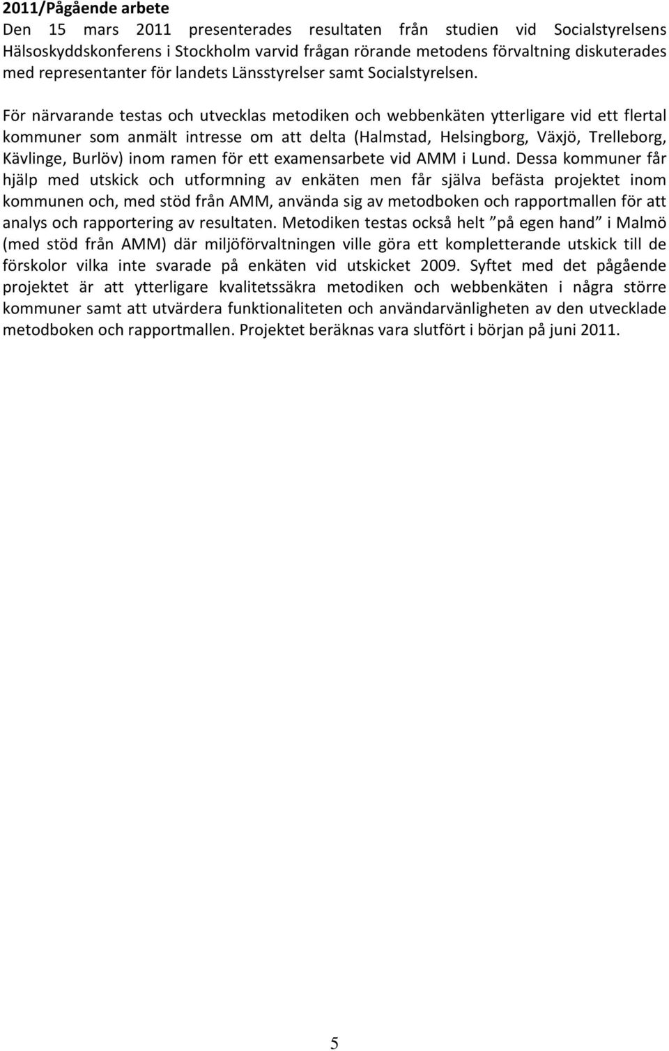 För närvarande testas och utvecklas metodiken och webbenkäten ytterligare vid ett flertal kommuner som anmält intresse om att delta (Halmstad, Helsingborg, Växjö, Trelleborg, Kävlinge, Burlöv) inom