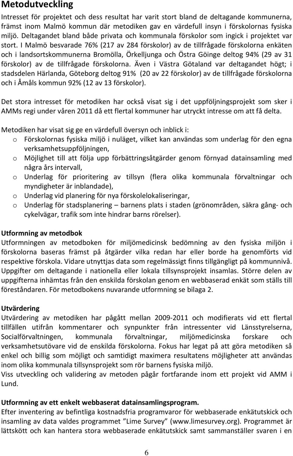 I Malmö besvarade 76% (217 av 284 förskolor) av de tillfrågade förskolorna enkäten och i landsortskommunerna Bromölla, Örkelljunga och Östra Göinge deltog 94% (29 av 31 förskolor) av de tillfrågade